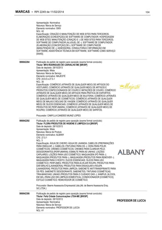 MARCAS - RPI 2249 de 11/02/2014

104

Apresentação: Nominativa
Natureza: Marca de Serviço
Elemento nominativo: SWX
NCL: 42
Especificação: CRIAÇÃO E MANUTENÇÃO DE WEB SITES PARA TERCEIROS;
ELABORAÇÃO [CONCEPÇÃO] DE SOFTWARE DE COMPUTADOR; HOSPEDAGEM
DE WEB SITES; MANUTENÇÃO (CRIAÇÃO E -) DE WEB SITES PARA TERCEIROS;
SOFTWARE DE COMPUTADOR (ALUGUEL DE -); SOFTWARE DE COMPUTADOR
(ELABORAÇÃO [CONCEPÇÃO] DE-); SOFTWARE DE COMPUTADOR
(MANUTENÇÃO DE -); ASSESSORIA, CONSULTORIA E INFORMAÇÃO EM
SOFTWARE; ASSISTÊNCIA TÉCNICA EM SOFTWARE; SOFTWARE COMO SERVIÇO
[SAAS];
906942284

Publicação de pedido de registro para oposição (exame formal concluído)
Titular: MFA RODRIGUES DE CARVALHO ME [BR/SP]
Data de depósito: 28/10/2013
Apresentação: Mista
Natureza: Marca de Serviço
Elemento nominativo: MAJESTÉ
CFE: 24.9.5 e 27.5.1
NCL: 35
Especificação: COMÉRCIO (ATRAVÉS DE QUALQUER MEIO) DE ARTIGOS DO
VESTUÁRIO; COMÉRCIO (ATRAVÉS DE QUALQUER MEIO) DE ARTIGOS E
PRODUTOS CONFECCIONADOS DE COURO E IMITAÇÕES DE COURO; COMÉRCIO
(ATRAVÉS DE QUALQUER MEIO) DE ARTIGOS PARA PRÁTICA DE ESPORTES;
COMÉRCIO (ATRAVÉS DE QUALQUER MEIO) DE BIJUTERIA; COMÉRCIO (ATRAVÉS
DE QUALQUER MEIO) DE COSMÉTICOS; COMÉRCIO (ATRAVÉS DE QUALQUER
MEIO) DE MALAS E BOLSAS DE VIAGEM; COMÉRCIO (ATRAVÉS DE QUALQUER
MEIO) DE ÓLEOS ESSENCIAIS; COMÉRCIO (ATRAVÉS DE QUALQUER MEIO) DE
PRODUTOS DE PERFUMARIA; COMÉRCIO (ATRAVÉS DE QUALQUER MEIO) DE
ROUPAS; COMÉRCIO (ATRAVÉS DE QUALQUER MEIO) DE SAPATOS;
Procurador: CAMYLLA CANDIDO MUNIZ LOPES

906942292

Publicação de pedido de registro para oposição (exame formal concluído)
Titular: FLORA PRODUTOS DE HIGIENE E LIMPEZA S.A [BR/SP]
Data de depósito: 28/10/2013
Apresentação: Mista
Natureza: Marca de Produto
Elemento nominativo: ALBANY
CFE: 27.5.1
NCL: 3
Especificação: ÁGUA DE CHEIRO; ÁGUA DE LAVANDA; CABELOS (PREPARAÇÕES
PARA ONDULAR -); CABELOS (TINTURAS PARA OS -); CERA PARA POLIR;
COSMÉTICOS; CREMES COSMÉTICOS; CREMES PARA CLAREAR PELE;
DESODORANTES [PERFUMARIA]; ESMALTE PARA AS UNHAS; LOÇÕES
CAPILARES; LOÇÕES PARA USO COSMÉTICO; MAQUIAGEM (PÓ PARA -);
MAQUIAGEM (PRODUTOS PARA -); MAQUIAGEM (PRODUTOS PARA REMOVER -);
MAQUIAGEM PARA O ROSTO; ÓLEOS ESSENCIAIS; ÓLEOS PARA USO
COSMÉTICO; PERFUMES; PRODUTOS PARA ALVEJAR ROUPA; PRODUTOS PARA
DAR BRILHO [LAVANDERIA]; PRODUTOS PARA ENXAGUAR A ROUPA
[LAVANDERIA]; PRODUTOS PARA LIMPEZA; SABONETE ANTITRANSPIRANTE PARA
OS PÉS; SABONETE DESODORANTE; SABONETES; TINTURAS COSMÉTICAS;
TIRA-MANCHAS; UNHAS (PRODUTOS PARA O CUIDADO DAS -); XAMPUS; ÁLCOOL
EM GEL (PARA USO EM LIMPEZA DOMÉSTICA); CONDICIONADOR [COSMÉTICO];
ESTOJO COSMÉTICO; REMOVEDOR DE COSMÉTICO;
Procurador: Beerre Assessoria Empresarial Ltda.(Alt. de Beerre Assessoria Emp.
S/C.LTDA.)

906942306

Publicação de pedido de registro para oposição (exame formal concluído)
Titular: Feliz Cidade Comunicações LTDA-ME [BR/SP]
Data de depósito: 28/10/2013
Apresentação: Nominativa
Natureza: Marca de Serviço
Elemento nominativo: PROFESSOR DE LUCCA
NCL: 41

PROFESSOR DE LUCCA

 