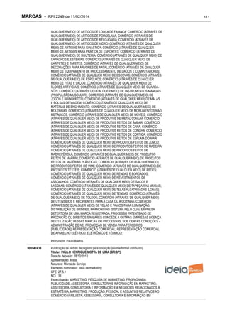 MARCAS - RPI 2249 de 11/02/2014
QUALQUER MEIO) DE ARTIGOS DE LOUÇA DE FAIANÇA; COMÉRCIO (ATRAVÉS DE
QUALQUER MEIO) DE ARTIGOS DE PORCELANA; COMÉRCIO (ATRAVÉS DE
QUALQUER MEIO) DE ARTIGOS DE RELOJOARIA; COMÉRCIO (ATRAVÉS DE
QUALQUER MEIO) DE ARTIGOS DE VIDRO; COMÉRCIO (ATRAVÉS DE QUALQUER
MEIO) DE ARTIGOS PARA GINÁSTICA; COMÉRCIO (ATRAVÉS DE QUALQUER
MEIO) DE ARTIGOS PARA PRÁTICA DE ESPORTES; COMÉRCIO (ATRAVÉS DE
QUALQUER MEIO) DE BIJUTERIA; COMÉRCIO (ATRAVÉS DE QUALQUER MEIO) DE
CAPACHOS E ESTEIRAS; COMÉRCIO (ATRAVÉS DE QUALQUER MEIO) DE
CARPETES E TAPETES; COMÉRCIO (ATRAVÉS DE QUALQUER MEIO) DE
DECORAÇÕES PARA ÁRVORES DE NATAL; COMÉRCIO (ATRAVÉS DE QUALQUER
MEIO) DE EQUIPAMENTO DE PROCESSAMENTO DE DADOS E COMPUTADORES;
COMÉRCIO (ATRAVÉS DE QUALQUER MEIO) DE ESCOVAS; COMÉRCIO (ATRAVÉS
DE QUALQUER MEIO) DE ESPELHOS; COMÉRCIO (ATRAVÉS DE QUALQUER
MEIO) DE FITAS E LAÇOS; COMÉRCIO (ATRAVÉS DE QUALQUER MEIO) DE
FLORES ARTIFICIAIS; COMÉRCIO (ATRAVÉS DE QUALQUER MEIO) DE GUARDASÓIS; COMÉRCIO (ATRAVÉS DE QUALQUER MEIO) DE INSTRUMENTOS MANUAIS
(PROPULSÃO MUSCULAR); COMÉRCIO (ATRAVÉS DE QUALQUER MEIO) DE
JOGOS E BRINQUEDOS; COMÉRCIO (ATRAVÉS DE QUALQUER MEIO) DE MALAS
E BOLSAS DE VIAGEM; COMÉRCIO (ATRAVÉS DE QUALQUER MEIO) DE
MATÉRIAS DE ENCHIMENTO; COMÉRCIO (ATRAVÉS DE QUALQUER MEIO) DE
MOLDURAS; COMÉRCIO (ATRAVÉS DE QUALQUER MEIO) DE MONUMENTOS NÃO
METÁLICOS; COMÉRCIO (ATRAVÉS DE QUALQUER MEIO) DE MÓVEIS; COMÉRCIO
(ATRAVÉS DE QUALQUER MEIO) DE PRODUTOS DE METAL COMUM; COMÉRCIO
(ATRAVÉS DE QUALQUER MEIO) DE PRODUTOS FEITOS DE ÂMBAR; COMÉRCIO
(ATRAVÉS DE QUALQUER MEIO) DE PRODUTOS FEITOS DE CANA; COMÉRCIO
(ATRAVÉS DE QUALQUER MEIO) DE PRODUTOS FEITOS DE CONCHA; COMÉRCIO
(ATRAVÉS DE QUALQUER MEIO) DE PRODUTOS FEITOS DE CORTIÇA; COMÉRCIO
(ATRAVÉS DE QUALQUER MEIO) DE PRODUTOS FEITOS DE ESPUMA-DO-MAR;
COMÉRCIO (ATRAVÉS DE QUALQUER MEIO) DE PRODUTOS FEITOS DE JUNCO;
COMÉRCIO (ATRAVÉS DE QUALQUER MEIO) DE PRODUTOS FEITOS DE MADEIRA;
COMÉRCIO (ATRAVÉS DE QUALQUER MEIO) DE PRODUTOS FEITOS DE
MADREPÉROLA; COMÉRCIO (ATRAVÉS DE QUALQUER MEIO) DE PRODUTOS
FEITOS DE MARFIM; COMÉRCIO (ATRAVÉS DE QUALQUER MEIO) DE PRODUTOS
FEITOS DE MATÉRIAS PLÁSTICAS; COMÉRCIO (ATRAVÉS DE QUALQUER MEIO)
DE PRODUTOS FEITOS DE VIME; COMÉRCIO (ATRAVÉS DE QUALQUER MEIO) DE
PRODUTOS TÊXTEIS; COMÉRCIO (ATRAVÉS DE QUALQUER MEIO) DE REDES;
COMÉRCIO (ATRAVÉS DE QUALQUER MEIO) DE RENDAS E BORDADOS;
COMÉRCIO (ATRAVÉS DE QUALQUER MEIO) DE REVESTIMENTOS DE
ASSOALHOS; COMÉRCIO (ATRAVÉS DE QUALQUER MEIO) DE SACOS E
SACOLAS; COMÉRCIO (ATRAVÉS DE QUALQUER MEIO) DE TAPEÇARIAS MURAIS;
COMÉRCIO (ATRAVÉS DE QUALQUER MEIO) DE TELAS ALCATROADAS [LONAS];
COMÉRCIO (ATRAVÉS DE QUALQUER MEIO) DE TENDAS; COMÉRCIO (ATRAVÉS
DE QUALQUER MEIO) DE TOLDOS; COMÉRCIO (ATRAVÉS DE QUALQUER MEIO)
DE UTENSÍLIOS E RECIPIENTES PARA A CASA OU A COZINHA; COMÉRCIO
(ATRAVÉS DE QUALQUER MEIO) DE VELAS E PAVIOS PARA ILUMINAÇÃO;
DISTRIBUIÇÃO DE BRINDES; FRANCHISING [SISTEMA PELO QUAL EMPRESA
DETENTORA DE UMA MARCA REGISTRADA, PROCESSO PATENTEADO DE
PRODUÇÃO OU DIREITOS SIMILARES CONCEDE A OUTRAS EMPRESAS LICENÇA
DE UTILIZAÇÃO DESSAS MARCAS OU PROCESSOS, SOB CERTAS CONDIÇÕES ADMINISTRAÇÃO DE NE; PROMOÇÃO DE VENDA PARA TERCEIROS
[PUBLICIDADE]; REPRESENTAÇÃO COMERCIAL; REPRESENTAÇÃO COMERCIAL
DE APARELHO ELÉTRICO, ELETRÔNICO E TÉRMICO;
Procurador: Paulo Bastos
906942438

Publicação de pedido de registro para oposição (exame formal concluído)
Titular: PAULO HENRIQUE MOTTA DE LIMA [BR/SP]
Data de depósito: 28/10/2013
Apresentação: Mista
Natureza: Marca de Serviço
Elemento nominativo: ideia de marketing
CFE: 27.5.1
NCL: 35
Especificação: MARKETING; PESQUISA DE MARKETING; PROPAGANDA;
PUBLICIDADE; ASSESSORIA, CONSULTORIA E INFORMAÇÃO EM MARKETING;
ASSESSORIA, CONSULTORIA E INFORMAÇÃO EM NEGÓCIOS RELACIONADOS À
ESTRATÉGIA, MARKETING, PRODUÇÃO, PESSOAL E ASSUNTOS RELATIVOS AO
COMÉRCIO VAREJISTA; ASSESSORIA, CONSULTORIA E INFORMAÇÃO EM

111

 