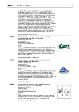 MARCAS - RPI 2249 de 11/02/2014
DE CONCEPÇÃO DE PROGRAMAS DE TV/RÁDIO; SERVIÇOS DE LAZER E
ENTRETENIMENTO, PRESTADOS A TÍTULO DE ASSISTÊNCIA SOCIAL [INFORMAÇÃO EM]; SERVIÇOS DE LAZER E ENTRETENIMENTO, PRESTADOS A
TÍTULO DE ASSISTÊNCIA SOCIAL - [CONSULTORIA EM]; SERVIÇOS DE LAZER E
ENTRETENIMENTO, PRESTADOS A TÍTULO DE ASSISTÊNCIA SOCIAL [ASSESSORIA EM]; SERVIÇOS DE LAZER E ENTRETENIMENTO, PRESTADOS A
TÍTULO DE ASSISTÊNCIA SOCIAL; SONORIZAÇÃO - [INFORMAÇÃO EM];
SONORIZAÇÃO - [CONSULTORIA EM]; SONORIZAÇÃO - [ASSESSORIA EM];
SONORIZAÇÃO; SONORIZAÇÃO DE EVENTOS PARA EMPRESAS E SIMILARES [INFORMAÇÃO EM]; SONORIZAÇÃO DE EVENTOS PARA EMPRESAS E SIMILARES
- [CONSULTORIA EM]; SONORIZAÇÃO DE EVENTOS PARA EMPRESAS E
SIMILARES - [ASSESSORIA EM]; SONORIZAÇÃO DE EVENTOS PARA EMPRESAS E
SIMILARES; VENDA DE INGRESSOS PARA SHOWS E ESPETÁCULOS [INFORMAÇÃO EM]; VENDA DE INGRESSOS PARA SHOWS E ESPETÁCULOS [CONSULTORIA EM]; VENDA DE INGRESSOS PARA SHOWS E ESPETÁCULOS [ASSESSORIA EM]; VENDA DE INGRESSOS PARA SHOWS E ESPETÁCULOS;
Procurador: VITOR LUIZ RAMOS BATISTA
906942462

Publicação de pedido de registro para oposição (exame formal concluído)
Titular: CANDY CLEAN COMERCIAL LTDA ME [BR/ES]
Data de depósito: 28/10/2013
Apresentação: Mista
Natureza: Marca de Serviço
Elemento nominativo: CANDY CLEAN
CFE: 27.5.1
NCL: 35
Especificação: COMÉRCIO (ATRAVÉS DE QUALQUER MEIO) DE DESINFETANTES;
COMÉRCIO (ATRAVÉS DE QUALQUER MEIO) DE MATERIAL DE LIMPEZA;
COMÉRCIO (ATRAVÉS DE QUALQUER MEIO) DE PREPARAÇÕES PARA LIMPAR,
POLIR, DESENGORDURAR E DECAPAR; COMÉRCIO (ATRAVÉS DE QUALQUER
MEIO) DE PRODUTOS ABRASIVOS PARA LIMPEZA; COMÉRCIO (ATRAVÉS DE
QUALQUER MEIO) DE SABÕES;
Procurador: A Provincia Marcas e Patentes Ltda.

906942470

Publicação de pedido de registro para oposição (exame formal concluído)
Titular: MEU LAR IMÓVEIS LTDA ME [BR/PR]
Data de depósito: 28/10/2013
Apresentação: Mista
Natureza: Marca de Serviço
Elemento nominativo: MEULAR IMÓVEIS
CFE: 7.1.8 e 27.5.2
NCL: 36
Especificação: ADMINISTRAÇÃO DE IMÓVEIS; AGÊNCIAS IMOBILIÁRIAS; ALUGUEL
DE ESCRITÓRIOS [IMÓVEIS]; ARRENDAMENTO DE IMÓVEIS; AVALIAÇÃO
FINANCEIRA [SEGUROS, BANCOS, IMÓVEIS]; CORRETAGEM *; CORRETORES
IMOBILIÁRIOS; FINANCEIRA (AVALIAÇÃO -) [SEGUROS, BANCOS, IMÓVEIS];
IMÓVEIS (ADMINISTRAÇÃO DE -); IMÓVEIS (ARRENDAMENTO DE -); ALUGUEL DE
LOJA [IMÓVEL]; COMÉRCIO DE IMÓVEIS; IMÓVEIS [COMPRA E VENDA DE -];
LEASING DE IMÓVEIS;
Procurador: Alcion Bubniak

906942489

Publicação de pedido de registro para oposição (exame formal concluído)
Titular: ESG Comercio Eletronico Ltda ME [BR/SP]
Data de depósito: 28/10/2013
Apresentação: Mista
Natureza: Marca de Serviço
Elemento nominativo: Grupo Laços Flores
CFE: 5.5.20
NCL: 35
Especificação: ADMINISTRAÇÃO COMERCIAL; ADMINISTRAÇÃO DE EMPRESA;
ADMINISTRAÇÃO DE HOLDING [TIPO DE EMPRESA]; COMÉRCIO (ATRAVÉS DE
QUALQUER MEIO) DE SEMENTES, PLANTAS E FLORES NATURAIS;
Procurador: Marcella Amaro Tavares Costa

114

 