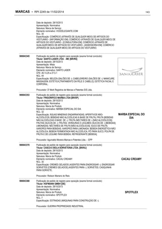 MARCAS - RPI 2249 de 11/02/2014

143

Data de depósito: 28/10/2013
Apresentação: Nominativa
Natureza: Marca de Serviço
Elemento nominativo: VOCEELEGANTE.COM
NCL: 35
Especificação: COMÉRCIO (ATRAVÉS DE QUALQUER MEIO) DE ARTIGOS DO
VESTUÁRIO - [INFORMAÇÃO EM]; COMÉRCIO (ATRAVÉS DE QUALQUER MEIO) DE
ARTIGOS DO VESTUÁRIO - [CONSULTORIA EM]; COMÉRCIO (ATRAVÉS DE
QUALQUER MEIO) DE ARTIGOS DO VESTUÁRIO - [ASSESSORIA EM]; COMÉRCIO
(ATRAVÉS DE QUALQUER MEIO) DE ARTIGOS DO VESTUÁRIO;
906943345

Publicação de pedido de registro para oposição (exame formal concluído)
Titular: SANTO LASER LTDA - ME [BR/RS]
Data de depósito: 28/10/2013
Apresentação: Mista
Natureza: Marca de Serviço
Elemento nominativo: SANTO LASER
CFE: 26.13.25 e 27.5.1
NCL: 44
Especificação: BELEZA (SALÕES DE -); CABELEIREIRO (SALÕES DE -); MANICURE;
MASSAGEM; ESTÉTICA [TRATAMENTO DA PELE E CABELO]; ESTÉTICA FACIAL E
CORPORAL;
Procurador: D' Mark Registros de Marcas e Patentes S/S Ltda.

906943353

Publicação de pedido de registro para oposição (exame formal concluído)
Titular: FRIGORIFICO MARBA LTDA [BR/SP]
Data de depósito: 28/10/2013
Apresentação: Nominativa
Natureza: Marca de Produto
Elemento nominativo: MARBA ESPECIAL DO DIA
NCL: 32
Especificação: ÁGUAS MINERAIS ENGARRAFADAS; APERITIVOS NÃOALCOÓLICOS; BEBIDAS NÃO ALCOÓLICAS À BASE DE FRUTA; FRUTA (BEBIDAS
NÃO ALCOÓLICAS À BASE DE -); FRUTA (NÉCTARES DE -) [NÃO ALCOÓLICOS];
FRUTAS (SUCOS DE -); FRUTAS, VERDURAS E LEGUMES (SUCOS DE -) [BEBIDAS];
LIMONADAS; NÉCTARES DE FRUTA [NÃO ALCOÓLICOS]; SUCO DE FRUTA;
XAROPES PARA BEBIDAS; XAROPES PARA LIMONADA; BEBIDA ENERGÉTICA NÃO
ALCOÓLICA; BEBIDA FERMENTADA NÃO ALCOÓLICA; PÓ PARA SUCO; POLPA DE
FRUTA E DE LEGUME PARA BEBIDA; REFRIGERANTE [BEBIDA];

MARBA ESPECIAL DO
DIA

Procurador: Aguinaldo Moreira Marcas e Patentes Ltda. - EPP
906943370

Publicação de pedido de registro para oposição (exame formal concluído)
Titular: CASCA E BOLA SORVETERIA LTDA. [BR/RJ]
Data de depósito: 28/10/2013
Apresentação: Nominativa
Natureza: Marca de Produto
Elemento nominativo: CACAU CREAMY
NCL: 30
Especificação: CREMES GELADOS (AGENTES PARA ENGROSSAR -); ENGROSSAR
SORVETES [CREMES GELADOS] (AGENTES PARA -); SORVETES; CASQUINHA
PARA SORVETE;

CACAU CREAMY

Procurador: Robson Mariano do Reis
906943388

Publicação de pedido de registro para oposição (exame formal concluído)
Titular: HOFMANN GMBH [DE]
Data de depósito: 28/10/2013
Apresentação: Nominativa
Natureza: Marca de Produto
Elemento nominativo: SPOTFLEX
NCL: 7
Especificação: ESTRADAS (MÁQUINAS PARA CONSTRUÇÃO DE -);
Procurador: GUERRA PROPRIEDADE INDUSTRIAL

SPOTFLEX

 