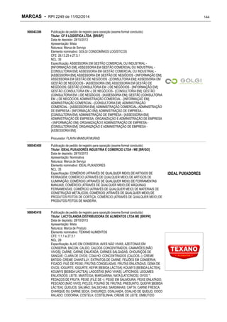 MARCAS - RPI 2249 de 11/02/2014
906943396

144

Publicação de pedido de registro para oposição (exame formal concluído)
Titular: CF II LOGÍSTICA LTDA. [BR/SP]
Data de depósito: 28/10/2013
Apresentação: Mista
Natureza: Marca de Serviço
Elemento nominativo: GOLGI CONDOMÍNIOS LOGÍSTICOS
CFE: 26.13.25 e 27.5.1
NCL: 35
Especificação: ASSESSORIA EM GESTÃO COMERCIAL OU INDUSTRIAL [INFORMAÇÃO EM]; ASSESSORIA EM GESTÃO COMERCIAL OU INDUSTRIAL [CONSULTORIA EM]; ASSESSORIA EM GESTÃO COMERCIAL OU INDUSTRIAL [ASSESSORIA EM]; ASSESSORIA EM GESTÃO DE NEGÓCIOS - [INFORMAÇÃO EM];
ASSESSORIA EM GESTÃO DE NEGÓCIOS - [CONSULTORIA EM]; ASSESSORIA EM
GESTÃO DE NEGÓCIOS - [ASSESSORIA EM]; ASSESSORIA EM GESTÃO DE
NEGÓCIOS; GESTÃO (CONSULTORIA EM -) DE NEGÓCIOS - [INFORMAÇÃO EM];
GESTÃO (CONSULTORIA EM -) DE NEGÓCIOS - [CONSULTORIA EM]; GESTÃO
(CONSULTORIA EM -) DE NEGÓCIOS - [ASSESSORIA EM]; GESTÃO (CONSULTORIA
EM -) DE NEGÓCIOS; ADMINISTRAÇÃO COMERCIAL - [INFORMAÇÃO EM];
ADMINISTRAÇÃO COMERCIAL - [CONSULTORIA EM]; ADMINISTRAÇÃO
COMERCIAL - [ASSESSORIA EM]; ADMINISTRAÇÃO COMERCIAL; ADMINISTRAÇÃO
DE EMPRESA - [INFORMAÇÃO EM]; ADMINISTRAÇÃO DE EMPRESA [CONSULTORIA EM]; ADMINISTRAÇÃO DE EMPRESA - [ASSESSORIA EM];
ADMINISTRAÇÃO DE EMPRESA; ORGANIZAÇÃO E ADMINISTRAÇÃO DE EMPRESA
- [INFORMAÇÃO EM]; ORGANIZAÇÃO E ADMINISTRAÇÃO DE EMPRESA [CONSULTORIA EM]; ORGANIZAÇÃO E ADMINISTRAÇÃO DE EMPRESA [ASSESSORIA EM];
Procurador: FLAVIA MANSUR MURAD

906943400

906943418

Publicação de pedido de registro para oposição (exame formal concluído)
Titular: IDEAL PUXADORES INDUSTRIA E COMERCIO LTDA - ME [BR/GO]
Data de depósito: 28/10/2013
Apresentação: Nominativa
Natureza: Marca de Serviço
Elemento nominativo: IDEAL PUXADORES
NCL: 35
Especificação: COMÉRCIO (ATRAVÉS DE QUALQUER MEIO) DE ARTIGOS DE
FERRAGEM; COMÉRCIO (ATRAVÉS DE QUALQUER MEIO) DE ARTIGOS DE
ILUMINAÇÃO; COMÉRCIO (ATRAVÉS DE QUALQUER MEIO) DE FERRAMENTAS
MANUAIS; COMÉRCIO (ATRAVÉS DE QUALQUER MEIO) DE MÁQUINAS
FERRAMENTAS; COMÉRCIO (ATRAVÉS DE QUALQUER MEIO) DE MATERIAIS DE
CONSTRUÇÃO METÁLICOS; COMÉRCIO (ATRAVÉS DE QUALQUER MEIO) DE
PRODUTOS FEITOS DE CORTIÇA; COMÉRCIO (ATRAVÉS DE QUALQUER MEIO) DE
PRODUTOS FEITOS DE MADEIRA;
Publicação de pedido de registro para oposição (exame formal concluído)
Titular: LACTOLANDIA DISTRIBUIDORA DE ALIMENTOS LTDA ME [BR/PR]
Data de depósito: 28/10/2013
Apresentação: Mista
Natureza: Marca de Produto
Elemento nominativo: TEXANO ALIMENTOS
CFE: 1.1.1 e 27.5.1
NCL: 29
Especificação: ALHO EM CONSERVA; AVES NÃO VIVAS; AZEITONAS EM
CONSERVA; BACON; CALDO; CALDOS CONCENTRADOS; CAMARÕES [NÃO
VIVOS]; CARNE; CARNE ENLATADA; CARNES SALGADAS; CHOURIÇOS DE
SANGUE; CLARA DE OVOS; COALHO; CONCENTRADOS (CALDOS -); CREME
BATIDO; CREME CHANTILLY; EXTRATOS DE CARNE; FEIJÕES EM CONSERVA;
FÍGADO; FILÉ DE PEIXE; FRUTAS CONGELADAS; FRUTAS ENLATADAS; GEMA DE
OVOS; IOGURTE; IOGURTE; KEFIR [BEBIDA LÁCTEA]; KOUMYS [BEBIDA LÁCTEA];
KOUMYS [BEBIDA LÁCTEA]; LAGOSTAS [NÃO VIVAS]; LATICÍNIOS; LEGUMES
ENLATADOS; LEITE; MANTEIGA; MARGARINA; NATA [LATICÍNIOS]; OVOS *;
PEDAÇOS DE FRUTA; PEIXE (FILÉ DE -); PEIXE EM SALMOURA; PEIXE ENLATADO;
PESCADO [NÃO VIVO]; PICLES; POLPAS DE FRUTAS; PRESUNTO; QUEFIR [BEBIDA
LÁCTEA]; QUEIJOS; SALMÃO; SALSICHAS; SARDINHAS; CAFTA; CARNE FRESCA;
CHARQUE OU CARNE SECA; CHOURIÇO; COALHADA; COALHO DE QUEIJO; COCO
RALADO; CODORNA; COSTELA; COSTELINHA; CREME DE LEITE; EMBUTIDO

IDEAL PUXADORES

 