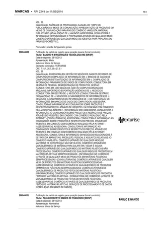 MARCAS - RPI 2249 de 11/02/2014

161

NCL: 35
Especificação: AGÊNCIAS DE PROPAGANDA; ALUGUEL DE TEMPO DE
PUBLICIDADE EM MEIOS DE COMUNICAÇÃO; APRESENTAÇÃO DE PRODUTOS EM
MEIOS DE COMUNICAÇÃO PARA FINS DE COMÉRCIO VAREJISTA; MATERIAL
PUBLICITÁRIO (ATUALIZAÇÃO DE -); ANÚNCIO; ASSESSORIA, CONSULTORIA E
INFORMAÇÃO EM PUBLICIDADE E PROPAGANDA ATRAVÉS DE QUALQUER MEIO;
COMÉRCIO (ATRAVÉS DE QUALQUER MEIO) DE ADESIVOS PARA PAPELARIA OU
PARA USO DOMÉSTICO;
Procurador: priscilla de figueiredo gomes
906944023

Publicação de pedido de registro para oposição (exame formal concluído)
Titular: SANDRO N M RODRIGUES TECNOLOGIA ME [BR/SP]
Data de depósito: 28/10/2013
Apresentação: Mista
Natureza: Marca de Serviço
Elemento nominativo: TEXTURISE
CFE: 7.15.1, 26.7.25 e 27.5.1
NCL: 35
Especificação: ASSESSORIA EM GESTÃO DE NEGÓCIOS; BANCOS DE DADOS DE
COMPUTADOR (COMPILAÇÃO DE INFORMAÇÃO EM -); BANCOS DE DADOS DE
COMPUTADOR (SISTEMATIZAÇÃO DE INFORMAÇÕES EM -); COMPILAÇÃO DE
INFORMAÇÃO PARA BANCOS DE DADOS DE COMPUTADOR; CONSULTORIA EM
GESTÃO DE PESSOAL; DEMONSTRAÇÃO DE PRODUTOS; GESTÃO
(CONSULTORIA EM -) DE NEGÓCIOS; GESTÃO COMPUTADORIZADA DE
ARQUIVOS; IMPORTAÇÃO-EXPORTAÇÃO (AGÊNCIAS DE -); NEGÓCIOS
(CONSULTORIA EM GESTÃO DE -); NEGÓCIOS (CONSULTORIA EM GESTÃO E
ORGANIZAÇÃO DE -); NEGÓCIOS (LEVANTAMENTOS DE INFORMAÇÕES DE -);
NEGÓCIOS (LEVANTAMENTOS DE INFORMAÇÕES DE -); SISTEMATIZAÇÃO DE
INFORMAÇÕES EM BANCOS DE DADOS DE COMPUTADOR; ASSESSORIA,
CONSULTORIA E INFORMAÇÃO AO CONSUMIDOR SOBRE PRODUTOS E
RESPECTIVOS PREÇOS, ATRAVÉS DE WEBSITES, EM CONEXÃO COM COMÉRCIO
REALIZADO PELA INTERNET - [INFORMAÇÃO EM]; ASSESSORIA, CONSULTORIA E
INFORMAÇÃO AO CONSUMIDOR SOBRE PRODUTOS E RESPECTIVOS PREÇOS,
ATRAVÉS DE WEBSITES, EM CONEXÃO COM COMÉRCIO REALIZADO PELA
INTERNET - [CONSULTORIA EM]; ASSESSORIA, CONSULTORIA E INFORMAÇÃO AO
CONSUMIDOR SOBRE PRODUTOS E RESPECTIVOS PREÇOS, ATRAVÉS DE
WEBSITES, EM CONEXÃO COM COMÉRCIO REALIZADO PELA INTERNET [ASSESSORIA EM]; ASSESSORIA, CONSULTORIA E INFORMAÇÃO AO
CONSUMIDOR SOBRE PRODUTOS E RESPECTIVOS PREÇOS, ATRAVÉS DE
WEBSITES, EM CONEXÃO COM COMÉRCIO REALIZADO PELA INTERNET;
ASSESSORIA, CONSULTORIA E INFORMAÇÃO EM NEGÓCIOS RELACIONADOS À
ESTRATÉGIA, MARKETING, PRODUÇÃO, PESSOAL E ASSUNTOS RELATIVOS AO
COMÉRCIO VAREJISTA; COMÉRCIO (ATRAVÉS DE QUALQUER MEIO) DE
MATERIAIS DE CONSTRUÇÃO NÃO METÁLICOS; COMÉRCIO (ATRAVÉS DE
QUALQUER MEIO) DE MATÉRIAS PARA CALAFETAR, VEDAR E ISOLAR;
COMÉRCIO (ATRAVÉS DE QUALQUER MEIO) DE MATÉRIAS PLÁSTICAS NÃO
PROCESSADAS; COMÉRCIO (ATRAVÉS DE QUALQUER MEIO) DE PRODUTOS EM
MATÉRIAS PLÁSTICAS SEMIPROCESSADAS - [INFORMAÇÃO EM]; COMÉRCIO
(ATRAVÉS DE QUALQUER MEIO) DE PRODUTOS EM MATÉRIAS PLÁSTICAS
SEMIPROCESSADAS - [CONSULTORIA EM]; COMÉRCIO (ATRAVÉS DE QUALQUER
MEIO) DE PRODUTOS EM MATÉRIAS PLÁSTICAS SEMIPROCESSADAS [ASSESSORIA EM]; COMÉRCIO (ATRAVÉS DE QUALQUER MEIO) DE PRODUTOS
EM MATÉRIAS PLÁSTICAS SEMIPROCESSADAS; COMÉRCIO (ATRAVÉS DE
QUALQUER MEIO) DE PRODUTOS FEITOS DE MATÉRIAS PLÁSTICAS [INFORMAÇÃO EM]; COMÉRCIO (ATRAVÉS DE QUALQUER MEIO) DE PRODUTOS
FEITOS DE MATÉRIAS PLÁSTICAS - [CONSULTORIA EM]; COMÉRCIO (ATRAVÉS DE
QUALQUER MEIO) DE PRODUTOS FEITOS DE MATÉRIAS PLÁSTICAS [ASSESSORIA EM]; COMÉRCIO (ATRAVÉS DE QUALQUER MEIO) DE PRODUTOS
FEITOS DE MATÉRIAS PLÁSTICAS; SERVIÇOS DE PROCESSAMENTO DE DADOS
[COMPILAÇÃO EM BANCO DE DADOS];

906944031

Publicação de pedido de registro para oposição (exame formal concluído)
Titular: PAULO ROBERTO SIMÕES DE FRANCISCO [BR/SP]
Data de depósito: 28/10/2013
Apresentação: Nominativa
Natureza: Marca de Serviço

PAULO E NANDO

 
