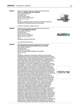 MARCAS - RPI 2249 de 11/02/2014
906945470

Publicação de pedido de registro para oposição (exame formal concluído)
Titular: A. L. FERREIRA - IEXPLAIN - ME [BR/PR]
Data de depósito: 28/10/2013
Apresentação: Mista
Natureza: Marca de Serviço
Elemento nominativo: MASTERJACK
CFE: 2.1.5, 21.1.1 e 27.5.1
NCL: 35
Especificação: ADMINISTRAÇÃO DE CARTÃO DE DESCONTO; CARTÃO DE
AFINIDADE QUE OFERECE DESCONTOS AOS AFILIADOS;
Procurador: London Marcas e Patentes S/S Ltda.

906945488

Publicação de pedido de registro para oposição (exame formal concluído)
Titular: CILASI ALIMENTOS S/A [BR/SP]
Data de depósito: 28/10/2013
Apresentação: Mista
Natureza: Marca de Produto
Elemento nominativo: FAZENDINHA
CFE: 3.4.1, 3.4.13, 8.1.9 e 8.3.1
NCL: 30
Especificação: BOLACHAS; BISCOITOS;
Procurador: Marcia Ferreira Gomes

906945496

Publicação de pedido de registro para oposição (exame formal concluído)
Titular: MARKETCOM SOLUÇÕES EM MARKETING LTDA. [BR/PR]
Data de depósito: 28/10/2013
Apresentação: Mista
Natureza: Marca de Serviço
Elemento nominativo: NÓMINE BRANDING FOR BUSINESS
CFE: 27.5.1 e 27.5.2
NCL: 35
Especificação: AGÊNCIAS DE PROPAGANDA; AGÊNCIAS DE PUBLICIDADE;
APRESENTAÇÃO DE PRODUTOS EM MEIOS DE COMUNICAÇÃO PARA FINS DE
COMÉRCIO VAREJISTA; ASSESSORIA EM GESTÃO DE NEGÓCIOS; ATUALIZAÇÃO
DE MATERIAL PUBLICITÁRIO; CLIPPING (SERVIÇOS DE -); COMERCIAIS DE
RÁDIO; COMERCIAIS DE TELEVISÃO; DIGITAÇÃO; DISTRIBUIÇÃO DE MATERIAL
PUBLICITÁRIO; ESPAÇO PUBLICITÁRIO (ALUGUEL DE -); EXPOSIÇÕES
(ORGANIZAÇÃO DE -) PARA FINS COMERCIAIS OU PUBLICITÁRIOS; EXTERNA
(PUBLICIDADE -) [LETREIROS, OUTDOORS]; FEIRAS (ORGANIZAÇÃO DE -) PARA
FINS COMERCIAIS OU PUBLICITÁRIOS; MALA DIRETA (PUBLICIDADE POR -);
MARKETING; MARKETING (ESTUDOS DE -); ORGANIZAÇÃO DE EXPOSIÇÕES
PARA FINS COMERCIAIS OU PUBLICITÁRIOS; ORGANIZAÇÃO DE FEIRAS PARA
FINS COMERCIAIS OU PUBLICITÁRIOS; PESQUISA DE DADOS EM ARQUIVOS DE
COMPUTADOR [PARA TERCEIROS]; PESQUISA DE MARKETING; PESQUISA EM
NEGÓCIOS; PESQUISAS DE OPINIÃO; PROCESSAMENTO DE TEXTO; PRODUÇÃO
DE FILMES PUBLICITÁRIOS; PROPAGANDA; PUBLICAÇÃO DE TEXTOS
PUBLICITÁRIOS; PUBLICIDADE; PUBLICIDADE DE RÁDIO; PUBLICIDADE DE
TELEVISÃO; PUBLICIDADE EXTERNA [LETREIROS, OUTDOORS]; PUBLICIDADE
ON-LINE EM REDE DE COMPUTADORES; PUBLICIDADE POR CATÁLOGOS DE
VENDAS; PUBLICITÁRIOS (REDAÇÃO DE-); SERVIÇOS DE LAYOUT PARA FINS
PUBLICITÁRIOS; TEXTO (PROCESSAMENTO DE -); TEXTOS PUBLICITÁRIOS
(PUBLICAÇÃO DE -); ANÁLISE DE CONTEÚDO DE JORNAIS E REVISTAS E
PREPARO DE RELATÓRIO COMPARANDO O CONTEÚDO DOS DIVERSOS
VEÍCULOS DE COMUNICAÇÃO; ANÚNCIO; ASSESSORIA PROMOCIONAL,
CONSULTORIA E INFORMAÇÃO SOBRE PROPAGANDA; ASSESSORIA,
CONSULTORIA E INFORMAÇÃO EM MARKETING; ASSESSORIA, CONSULTORIA E
INFORMAÇÃO EM NEGÓCIOS RELACIONADOS À ESTRATÉGIA, MARKETING,
PRODUÇÃO, PESSOAL E ASSUNTOS RELATIVOS AO COMÉRCIO VAREJISTA;
ASSESSORIA, CONSULTORIA E INFORMAÇÃO SOBRE PESQUISA DE DADOS EM
ARQUIVOS DE COMPUTADOR PARA TERCEIROS; ASSESSORIA, CONSULTORIA E
INFORMAÇÃO SOBRE PESQUISAS DE OPINIÃO; ASSESSORIA, CONSULTORIA E
INFORMAÇÃO SOBRE PUBLICIDADE ATRAVÉS DE MALA DIRETA; ASSESSORIA,
CONSULTORIA E INFORMAÇÕES SOBRE MARKETING; EDIÇÃO DE TEXTO
PUBLICITÁRIO; FOTOCÓPIA [REPRODUÇÃO DE DOCUMENTOS]; LEVANTAMENTO
MERCADOLÓGICO; PESQUISA DE MERCADO; PROMOÇÃO DE VENDA PARA
TERCEIROS [PUBLICIDADE]; PUBLICIDADE POR QUALQUER MEIO; REDAÇÃO DE

203

 