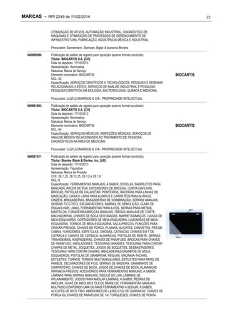 MARCAS - RPI 2249 de 11/02/2014

23

OTIMIZAÇÃO DE ATIVOS, AUTOMAÇÃO INDUSTRIAL, DIAGNÓSTICO DE
MÁQUINAS E OTIMIZAÇÃO DE PROCESSOS DE GERENCIAMENTO DE
INFRAESTRUTURA, FABRICAÇÃO, ASSISTÊNCIA MÉDICA E INDUSTRIAL.
Procurador: Dannemann, Siemsen, Bigler & Ipanema Moreira
840680996

Publicação de pedido de registro para oposição (exame formal concluído)
Titular: BIOCARTIS S.A. [CH]
Data de depósito: 17/10/2013
Apresentação: Nominativa
Natureza: Marca de Serviço
Elemento nominativo: BIOCARTIS
NCL: 42
Especificação: SERVIÇOS CIENTÍFICOS E TECNOLÓGICOS, PESQUISA E DESENHO
RELACIONADOS A ESTES; SERVIÇOS DE ANÁLISE INDUSTRIAL E PESQUISA;
PESQUISA CIENTÍFICA EM BIOLOGIA, BACTERIOLOGIA, QUÍMICA E MEDICINA.

BIOCARTIS

Procurador: LUIZ LEONARDOS & CIA - PROPRIEDADE INTELECTUAL
840681003

Publicação de pedido de registro para oposição (exame formal concluído)
Titular: BIOCARTIS S.A. [CH]
Data de depósito: 17/10/2013
Apresentação: Nominativa
Natureza: Marca de Serviço
Elemento nominativo: BIOCARTIS
NCL: 44
Especificação: SERVIÇOS MÉDICOS; INSPEÇÕES MÉDICAS; SERVIÇOS DE
ANÁLISE MÉDICA RELACIONADOS AO TRATAMENTO DE PESSOAS;
DIAGNÓSTICOS NA ÁREA DE MEDICINA.
Procurador: LUIZ LEONARDOS & CIA - PROPRIEDADE INTELECTUAL

840681011

Publicação de pedido de registro para oposição (exame formal concluído)
Titular: Stanley Black & Decker, Inc. [US]
Data de depósito: 17/10/2013
Apresentação: Figurativa
Natureza: Marca de Produto
CFE: 26.7.25, 26.13.25, 29.1.2 e 29.1.8
NCL: 8
Especificação: FERRAMENTAS MANUAIS, A SABER, SOVELAS, BARRILETES PARA
BANCADA, ARCOS DE PUA, EXTENSORES DE BROCAS, CORTA-CAVILHAS,
BROCAS, PISTOLAS DE CALAFETAR, PONTEIROS, ÂNCORAS PARA LINHAS DE
MARCAÇÃO, CAIXA E LINHA PARA ALINHOS E CARRETÉIS PARA ALINHOS,
CINZÉIS, BRAÇADEIRAS, BRAÇADEIRAS DE COMBINAÇÃO, SERRAS MANUAIS,
SERRAS TICO-TICO, ESCAREADORES, BARRAS DE DEMOLIÇÃO, GUIAS DE
ENCAVILHAR, LIMAS, FERRAMENTAS PARA ILHÓS, SERRAS PARA METAIS,
MARTELOS, FURADEIRAS/BROCAS MANUAIS, FRESAS MANUAIS DE CORTE,
MACHADINHAS, CHAVES DE BOCA SEXTAVADAS, MARRETAS/MAÇOS, CAIXAS DE
MEIA-ESQUADRIA, CORTADORES DE MEIA-ESQUADRIA, LIXADEIRAS DE MEIAESQUADRIA, TORNOS DE MEIA-ESQUADRIA, SACA-PREGOS, PUNÇÕES PARA
CRAVAR PREGOS, CHAVES DE PORCA, PLAINAS, ALICATES, CANIVETES, PÉS-DECABRA, FURADORES, ESPÁTULAS, GROSAS, CATRACAS, CHAVES EM T DE
CATRACA E CHAVES DE CATRACA, ALAVANCAS, PISTOLAS DE REBITE, SERRAS,
TRAVADEIRAS, RASPADEIRAS, CHAVES DE PARAFUSO, BROCAS PARA CHAVES
DE PARAFUSO, AMOLADORES, TESOURAS GRANDES, TESOURAS PARA CORTAR
CHAPAS DE METAL, SOQUETES, JOGOS DE SOQUETES, DESBASTADORES,
TESOURAS PARA CORTAR CHAPAS, BRAÇADEIRAS/GRAMPOS DE MOLA,
ESQUADROS, PISTOLAS DE GRAMPEAR, RÉGUAS, ENCRAVA-TACHAS,
ESTILETES, TORNOS, TORNOS MULTIANGULARES, ESTILETES PARA PAPEL DE
PAREDE, DECAPADORES DE FIOS, SERRAS DE MADEIRA, GRAMINHOS DE
CARPINTEIRO, CHAVES DE BOCA, JOGOS DE CHAVES DE BOCA, ALAVANCAS
ARRANCA-PREGOS; ACESSÓRIOS PARA FERRAMENTAS MANUAIS, A SABER,
LÂMINAS PARA SERRAS MANUAIS, DISCOS DE LIXA, LÂMINAS DE
APLAINAMENTO, JOGOS PARA AMOLAR LÂMINAS, A SABER, PEDRAS DE
AMOLAR, GUIAS DE AMOLAR E ÓLEOS BRANCOS, FERRAMENTAS MANUAIS
MULTIUSO CONTENDO UMA OU MAIS FERRAMENTAS A SEGUIR, A SABER,
ALICATES DE BICO FINO; ABRIDORES DE LATAS E/OU DE GARRAFAS, CHAVES DE
PORCA OU CHAVES DE PARAFUSO DE 1/4; TORQUESES; CHAVES DE PONTA

BIOCARTIS

 