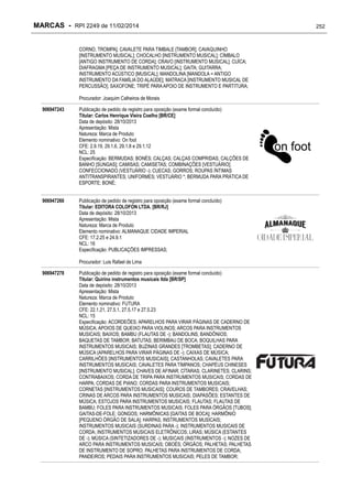 MARCAS - RPI 2249 de 11/02/2014
CORNO, TROMPA]; CAVALETE PARA TIMBALE [TAMBOR]; CAVAQUINHO
[INSTRUMENTO MUSICAL]; CHOCALHO [INSTRUMENTO MUSICAL]; CÍMBALO
[ANTIGO INSTRUMENTO DE CORDA]; CRAVO [INSTRUMENTO MUSICAL]; CUÍCA;
DIAFRAGMA [PEÇA DE INSTRUMENTO MUSICAL]; GAITA; GUITARRA;
INSTRUMENTO ACÚSTICO [MUSICAL]; MANDOLINA [MANDOLA = ANTIGO
INSTRUMENTO DA FAMÍLIA DO ALAÚDE]; MATRACA [INSTRUMENTO MUSICAL DE
PERCUSSÃO]; SAXOFONE; TRIPÉ PARA APOIO DE INSTRUMENTO E PARTITURA;
Procurador: Joaquim Calheiros de Morais
906947243

Publicação de pedido de registro para oposição (exame formal concluído)
Titular: Carlos Henrique Vieira Coelho [BR/CE]
Data de depósito: 28/10/2013
Apresentação: Mista
Natureza: Marca de Produto
Elemento nominativo: On foot
CFE: 2.9.19, 29.1.6, 29.1.8 e 29.1.12
NCL: 25
Especificação: BERMUDAS; BONÉS; CALÇAS; CALÇAS COMPRIDAS; CALÇÕES DE
BANHO [SUNGAS]; CAMISAS; CAMISETAS; COMBINAÇÕES [VESTUÁRIO];
CONFECCIONADO (VESTUÁRIO -); CUECAS; GORROS; ROUPAS ÍNTIMAS
ANTITRANSPIRANTES; UNIFORMES; VESTUÁRIO *; BERMUDA PARA PRÁTICA DE
ESPORTE; BONÉ;

906947260

Publicação de pedido de registro para oposição (exame formal concluído)
Titular: EDITORA COLOFON LTDA. [BR/RJ]
Data de depósito: 28/10/2013
Apresentação: Mista
Natureza: Marca de Produto
Elemento nominativo: ALMANAQUE CIDADE IMPERIAL
CFE: 17.2.25 e 24.9.1
NCL: 16
Especificação: PUBLICAÇÕES IMPRESSAS;
Procurador: Luis Rafael de Lima

906947278

Publicação de pedido de registro para oposição (exame formal concluído)
Titular: Quirino instrumentos musicais ltda [BR/SP]
Data de depósito: 28/10/2013
Apresentação: Mista
Natureza: Marca de Produto
Elemento nominativo: FUTURA
CFE: 22.1.21, 27.5.1, 27.5.17 e 27.5.23
NCL: 15
Especificação: ACORDEÕES; APARELHOS PARA VIRAR PÁGINAS DE CADERNO DE
MÚSICA; APOIOS DE QUEIXO PARA VIOLINOS; ARCOS PARA INSTRUMENTOS
MUSICAIS; BAIXOS; BAMBU (FLAUTAS DE -); BANDOLINS; BANDÔNIOS;
BAQUETAS DE TAMBOR; BATUTAS; BERIMBAU DE BOCA; BOQUILHAS PARA
INSTRUMENTOS MUSICAIS; BUZINAS GRANDES [TROMBETAS]; CADERNO DE
MÚSICA (APARELHOS PARA VIRAR PÁGINAS DE -); CAIXAS DE MÚSICA;
CARRILHÕES [INSTRUMENTOS MUSICAIS]; CASTANHOLAS; CAVALETES PARA
INSTRUMENTOS MUSICAIS; CAVALETES PARA TÍMPANOS; CHAPÉUS CHINESES
[INSTRUMENTO MUSICAL]; CHAVES DE AFINAR; CÍTARAS; CLARINETES; CLARINS;
CONTRABAIXOS; CORDA DE TRIPA PARA INSTRUMENTOS MUSICAIS; CORDAS DE
HARPA; CORDAS DE PIANO; CORDAS PARA INSTRUMENTOS MUSICAIS;
CORNETAS [INSTRUMENTOS MUSICAIS]; COUROS DE TAMBORES; CRAVELHAS;
CRINAS DE ARCOS PARA INSTRUMENTOS MUSICAIS; DIAPASÕES; ESTANTES DE
MÚSICA; ESTOJOS PARA INSTRUMENTOS MUSICAIS; FLAUTAS; FLAUTAS DE
BAMBU; FOLES PARA INSTRUMENTOS MUSICAIS; FOLES PARA ÓRGÃOS [TUBOS];
GAITAS-DE-FOLE; GONGOS; HARMÔNICAS [GAITAS DE BOCA]; HARMÔNIO
[PEQUENO ÓRGÃO DE SALA]; HARPAS; INSTRUMENTOS MUSICAIS;
INSTRUMENTOS MUSICAIS (SURDINAS PARA -); INSTRUMENTOS MUSICAIS DE
CORDA; INSTRUMENTOS MUSICAIS ELETRÔNICOS; LIRAS; MÚSICA (ESTANTES
DE -); MÚSICA (SINTETIZADORES DE -); MUSICAIS (INSTRUMENTOS -); NOZES DE
ARCO PARA INSTRUMENTOS MUSICAIS; OBOÉS; ÓRGÃOS; PALHETAS; PALHETAS
DE INSTRUMENTO DE SOPRO; PALHETAS PARA INSTRUMENTOS DE CORDA;
PANDEIROS; PEDAIS PARA INSTRUMENTOS MUSICAIS; PELES DE TAMBOR;

252

 