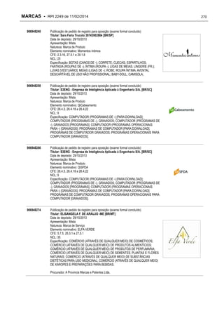 MARCAS - RPI 2249 de 11/02/2014
906948240

Publicação de pedido de registro para oposição (exame formal concluído)
Titular: Sara Faria Trucolo 39743902864 [BR/SP]
Data de depósito: 29/10/2013
Apresentação: Mista
Natureza: Marca de Produto
Elemento nominativo: Momentos Intimos
CFE: 2.3.16, 27.5.1 e 29.1.8
NCL: 25
Especificação: BOTAS (CANOS DE -); CORPETE; CUECAS; ESPARTILHOS;
FANTASIA (ROUPAS DE -); ÍNTIMA (ROUPA -); LIGAS DE MEIAS; LINGERIE (FR.);
LUVAS [VESTUÁRIO]; MEIAS (LIGAS DE -); ROBE; ROUPA ÍNTIMA; AVENTAL
DESCARTÁVEL DE USO NÃO PROFISSIONAL; BABY-DOLL; CAMISOLA;

906948258

Publicação de pedido de registro para oposição (exame formal concluído)
Titular: S3ENG - Empresa de Inteligência Aplicada à Engenharia S/A. [BR/SC]
Data de depósito: 29/10/2013
Apresentação: Mista
Natureza: Marca de Produto
Elemento nominativo: QiCabeamento
CFE: 26.4.3, 26.4.18 e 26.4.22
NCL: 9
Especificação: COMPUTADOR (PROGRAMAS DE -) [PARA DOWNLOAD];
COMPUTADOR (PROGRAMAS DE -), GRAVADOS; COMPUTADOR (PROGRAMAS DE
-), GRAVADOS [PROGRAMAS]; COMPUTADOR (PROGRAMAS OPERACIONAIS
PARA -) [GRAVADOS]; PROGRAMAS DE COMPUTADOR [PARA DOWNLOAD];
PROGRAMAS DE COMPUTADOR GRAVADOS; PROGRAMAS OPERACIONAIS PARA
COMPUTADOR [GRAVADOS];

906948266

Publicação de pedido de registro para oposição (exame formal concluído)
Titular: S3ENG - Empresa de Inteligência Aplicada à Engenharia S/A. [BR/SC]
Data de depósito: 29/10/2013
Apresentação: Mista
Natureza: Marca de Produto
Elemento nominativo: QiSPDA
CFE: 26.4.3, 26.4.18 e 26.4.22
NCL: 9
Especificação: COMPUTADOR (PROGRAMAS DE -) [PARA DOWNLOAD];
COMPUTADOR (PROGRAMAS DE -), GRAVADOS; COMPUTADOR (PROGRAMAS DE
-), GRAVADOS [PROGRAMAS]; COMPUTADOR (PROGRAMAS OPERACIONAIS
PARA -) [GRAVADOS]; PROGRAMAS DE COMPUTADOR [PARA DOWNLOAD];
PROGRAMAS DE COMPUTADOR GRAVADOS; PROGRAMAS OPERACIONAIS PARA
COMPUTADOR [GRAVADOS];

906948274

Publicação de pedido de registro para oposição (exame formal concluído)
Titular: ELISANGELA F. DE ARAUJO -ME [BR/MT]
Data de depósito: 29/10/2013
Apresentação: Mista
Natureza: Marca de Serviço
Elemento nominativo: ELFA VERDE
CFE: 5.7.5, 26.3.1 e 27.5.1
NCL: 35
Especificação: COMÉRCIO (ATRAVÉS DE QUALQUER MEIO) DE COSMÉTICOS;
COMÉRCIO (ATRAVÉS DE QUALQUER MEIO) DE PRODUTOS ALIMENTÍCIOS;
COMÉRCIO (ATRAVÉS DE QUALQUER MEIO) DE PRODUTOS DE PERFUMARIA;
COMÉRCIO (ATRAVÉS DE QUALQUER MEIO) DE SEMENTES, PLANTAS E FLORES
NATURAIS; COMÉRCIO (ATRAVÉS DE QUALQUER MEIO) DE SUBSTÂNCIAS
DIETÉTICAS PARA USO MEDICINAL; COMÉRCIO (ATRAVÉS DE QUALQUER MEIO)
DE XAROPES E PREPARAÇÕES PARA BEBIDAS;
Procurador: A Provincia Marcas e Patentes Ltda.

270

 