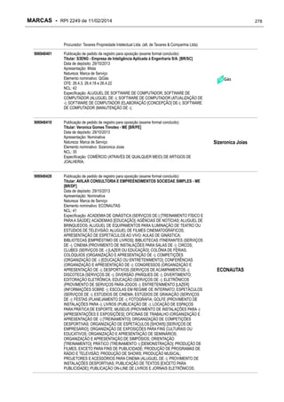 MARCAS - RPI 2249 de 11/02/2014

278

Procurador: Tavares Propriedade Intelectual Ltda. (alt. de Tavares & Companhia Ltda)
906948401

Publicação de pedido de registro para oposição (exame formal concluído)
Titular: S3ENG - Empresa de Inteligência Aplicada à Engenharia S/A. [BR/SC]
Data de depósito: 29/10/2013
Apresentação: Mista
Natureza: Marca de Serviço
Elemento nominativo: QiGás
CFE: 26.4.3, 26.4.18 e 26.4.22
NCL: 42
Especificação: ALUGUEL DE SOFTWARE DE COMPUTADOR; SOFTWARE DE
COMPUTADOR (ALUGUEL DE -); SOFTWARE DE COMPUTADOR (ATUALIZAÇÃO DE
-); SOFTWARE DE COMPUTADOR (ELABORAÇÃO [CONCEPÇÃO] DE-); SOFTWARE
DE COMPUTADOR (MANUTENÇÃO DE -);

906948410

Publicação de pedido de registro para oposição (exame formal concluído)
Titular: Veronica Gomes Timoteo - ME [BR/PE]
Data de depósito: 29/10/2013
Apresentação: Nominativa
Natureza: Marca de Serviço
Elemento nominativo: Sizeronica Joias
NCL: 35
Especificação: COMÉRCIO (ATRAVÉS DE QUALQUER MEIO) DE ARTIGOS DE
JOALHERIA;

906948428

Publicação de pedido de registro para oposição (exame formal concluído)
Titular: AVILAR CONSULTORIA E EMPREENDIMENTOS SOCIEDAE SIMPLES - ME
[BR/DF]
Data de depósito: 29/10/2013
Apresentação: Nominativa
Natureza: Marca de Serviço
Elemento nominativo: ECONAUTAS
NCL: 41
Especificação: ACADEMIA DE GINÁSTICA (SERVIÇOS DE-) [TREINAMENTO FÍSICO E
PARA A SAÚDE]; ACADEMIAS [EDUCAÇÃO]; AGÊNCIAS DE NOTÍCIAS; ALUGUEL DE
BRINQUEDOS; ALUGUEL DE EQUIPAMENTOS PARA ILUMINAÇÃO DE TEATRO OU
ESTÚDIOS DE TELEVISÃO; ALUGUEL DE FILMES CINEMATOGRÁFICOS;
APRESENTAÇÃO DE ESPETÁCULOS AO VIVO; AULAS DE GINÁSTICA;
BIBLIOTECAS [EMPRÉSTIMO DE LIVROS]; BIBLIOTECAS ITINERANTES (SERVIÇOS
DE -); CINEMA (PROVIMENTO DE INSTALAÇÕES PARA SALAS DE -); CIRCOS;
CLUBES (SERVIÇOS DE -) [LAZER OU EDUCAÇÃO]; COLÔNIA DE FÉRIAS;
COLÓQUIOS (ORGANIZAÇÃO E APRESENTAÇÃO DE -); COMPETIÇÕES
(ORGANIZAÇÃO DE -) [EDUCAÇÃO OU ENTRETENIMENTO]; CONFERÊNCIAS
(ORGANIZAÇÃO E APRESENTAÇÃO DE -); CONGRESSOS (ORGANIZAÇÃO E
APRESENTAÇÃO DE -); DESPORTIVOS (SERVIÇOS DE ACAMPAMENTOS -);
DISCOTECA (SERVIÇOS DE -); DIVERSÃO (PARQUES DE -); DIVERTIMENTO;
EDITORAÇÃO ELETRÔNICA; EDUCAÇÃO (SERVIÇOS DE -); ELETRÔNICOS
(PROVIMENTO DE SERVIÇOS PARA JOGOS -); ENTRETENIMENTO [LAZER]
(INFORMAÇÕES SOBRE -); ESCOLAS EM REGIME DE INTERNATO; ESPETÁCULOS
(SERVIÇOS DE -); ESTÚDIOS DE CINEMA; ESTÚDIOS DE GRAVAÇÃO (SERVIÇOS
DE -); FESTAS (PLANEJAMENTO DE -); FOTOGRAFIA; GOLFE (PROVIMENTO DE
INSTALAÇÕES PARA -); LIVROS (PUBLICAÇÃO DE -); LOCAÇÃO DE ESPAÇOS
PARA PRÁTICA DE ESPORTE; MUSEUS (PROVIMENTO DE INSTALAÇÕES PARA -)
[APRESENTAÇÕES E EXPOSIÇÕES]; OFICINAS DE TRABALHO (ORGANIZAÇÃO E
APRESENTAÇÃO DE -) [TREINAMENTO]; ORGANIZAÇÃO DE COMPETIÇÕES
DESPORTIVAS; ORGANIZAÇÃO DE ESPETÁCULOS [SHOWS] [SERVIÇOS DE
EMPRESÁRIO]; ORGANIZAÇÃO DE EXPOSIÇÕES PARA FINS CULTURAIS OU
EDUCATIVOS; ORGANIZAÇÃO E APRESENTAÇÃO DE SEMINÁRIOS;
ORGANIZAÇÃO E APRESENTAÇÃO DE SIMPÓSIOS; ORIENTAÇÃO
[TREINAMENTO]; PRÁTICO (TREINAMENTO -) [DEMONSTRAÇÃO]; PRODUÇÃO DE
FILMES, EXCETO PARA FINS DE PUBLICIDADE; PRODUÇÃO DE PROGRAMAS DE
RÁDIO E TELEVISÃO; PRODUÇÃO DE SHOWS; PRODUÇÃO MUSICAL;
PROJETORES E ACESSÓRIOS PARA CINEMA (ALUGUEL DE -); PROVIMENTO DE
INSTALAÇÕES DESPORTIVAS; PUBLICAÇÃO DE TEXTOS [EXCETO PARA
PUBLICIDADE]; PUBLICAÇÃO ON-LINE DE LIVROS E JORNAIS ELETRÔNICOS;

Sizeronica Joias

ECONAUTAS

 