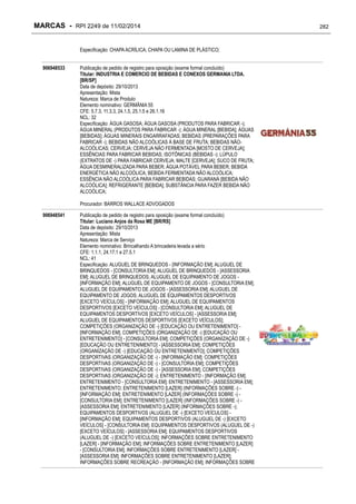 MARCAS - RPI 2249 de 11/02/2014
Especificação: CHAPA ACRÍLICA; CHAPA OU LAMINA DE PLÁSTICO;
906948533

Publicação de pedido de registro para oposição (exame formal concluído)
Titular: INDUSTRIA E COMERCIO DE BEBIDAS E CONEXOS GERMANIA LTDA.
[BR/SP]
Data de depósito: 29/10/2013
Apresentação: Mista
Natureza: Marca de Produto
Elemento nominativo: GERMÂNIA 55
CFE: 5.7.3, 11.3.3, 24.1.5, 25.1.5 e 26.1.16
NCL: 32
Especificação: ÁGUA GASOSA; ÁGUA GASOSA (PRODUTOS PARA FABRICAR -);
ÁGUA MINERAL (PRODUTOS PARA FABRICAR -); ÁGUA MINERAL [BEBIDA]; ÁGUAS
[BEBIDAS]; ÁGUAS MINERAIS ENGARRAFADAS; BEBIDAS (PREPARAÇÕES PARA
FABRICAR -); BEBIDAS NÃO ALCOÓLICAS À BASE DE FRUTA; BEBIDAS NÃOALCOÓLICAS; CERVEJA; CERVEJA NÃO FERMENTADA [MOSTO DE CERVEJA];
ESSÊNCIAS PARA FABRICAR BEBIDAS; ISOTÔNICAS (BEBIDAS -); LÚPULO
(EXTRATOS DE -) PARA FABRICAR CERVEJA; MALTE [CERVEJA]; SUCO DE FRUTA;
ÁGUA DESMINERALIZADA PARA BEBER; ÁGUA POTÁVEL PARA BEBER; BEBIDA
ENERGÉTICA NÃO ALCOÓLICA; BEBIDA FERMENTADA NÃO ALCOÓLICA;
ESSÊNCIA NÃO ALCOÓLICA PARA FABRICAR BEBIDAS; GUARANÁ [BEBIDA NÃO
ALCOÓLICA]; REFRIGERANTE [BEBIDA]; SUBSTÂNCIA PARA FAZER BEBIDA NÃO
ALCOÓLICA;
Procurador: BARROS WALLACE ADVOGADOS

906948541

Publicação de pedido de registro para oposição (exame formal concluído)
Titular: Luciano Anjos da Rosa ME [BR/RS]
Data de depósito: 29/10/2013
Apresentação: Mista
Natureza: Marca de Serviço
Elemento nominativo: Brincalhando A brincadeira levada a sério
CFE: 1.1.1, 24.17.1 e 27.5.1
NCL: 41
Especificação: ALUGUEL DE BRINQUEDOS - [INFORMAÇÃO EM]; ALUGUEL DE
BRINQUEDOS - [CONSULTORIA EM]; ALUGUEL DE BRINQUEDOS - [ASSESSORIA
EM]; ALUGUEL DE BRINQUEDOS; ALUGUEL DE EQUIPAMENTO DE JOGOS [INFORMAÇÃO EM]; ALUGUEL DE EQUIPAMENTO DE JOGOS - [CONSULTORIA EM];
ALUGUEL DE EQUIPAMENTO DE JOGOS - [ASSESSORIA EM]; ALUGUEL DE
EQUIPAMENTO DE JOGOS; ALUGUEL DE EQUIPAMENTOS DESPORTIVOS
[EXCETO VEÍCULOS] - [INFORMAÇÃO EM]; ALUGUEL DE EQUIPAMENTOS
DESPORTIVOS [EXCETO VEÍCULOS] - [CONSULTORIA EM]; ALUGUEL DE
EQUIPAMENTOS DESPORTIVOS [EXCETO VEÍCULOS] - [ASSESSORIA EM];
ALUGUEL DE EQUIPAMENTOS DESPORTIVOS [EXCETO VEÍCULOS];
COMPETIÇÕES (ORGANIZAÇÃO DE -) [EDUCAÇÃO OU ENTRETENIMENTO] [INFORMAÇÃO EM]; COMPETIÇÕES (ORGANIZAÇÃO DE -) [EDUCAÇÃO OU
ENTRETENIMENTO] - [CONSULTORIA EM]; COMPETIÇÕES (ORGANIZAÇÃO DE -)
[EDUCAÇÃO OU ENTRETENIMENTO] - [ASSESSORIA EM]; COMPETIÇÕES
(ORGANIZAÇÃO DE -) [EDUCAÇÃO OU ENTRETENIMENTO]; COMPETIÇÕES
DESPORTIVAS (ORGANIZAÇÃO DE -) - [INFORMAÇÃO EM]; COMPETIÇÕES
DESPORTIVAS (ORGANIZAÇÃO DE -) - [CONSULTORIA EM]; COMPETIÇÕES
DESPORTIVAS (ORGANIZAÇÃO DE -) - [ASSESSORIA EM]; COMPETIÇÕES
DESPORTIVAS (ORGANIZAÇÃO DE -); ENTRETENIMENTO - [INFORMAÇÃO EM];
ENTRETENIMENTO - [CONSULTORIA EM]; ENTRETENIMENTO - [ASSESSORIA EM];
ENTRETENIMENTO; ENTRETENIMENTO [LAZER] (INFORMAÇÕES SOBRE -) [INFORMAÇÃO EM]; ENTRETENIMENTO [LAZER] (INFORMAÇÕES SOBRE -) [CONSULTORIA EM]; ENTRETENIMENTO [LAZER] (INFORMAÇÕES SOBRE -) [ASSESSORIA EM]; ENTRETENIMENTO [LAZER] (INFORMAÇÕES SOBRE -);
EQUIPAMENTOS DESPORTIVOS (ALUGUEL DE -) [EXCETO VEÍCULOS] [INFORMAÇÃO EM]; EQUIPAMENTOS DESPORTIVOS (ALUGUEL DE -) [EXCETO
VEÍCULOS] - [CONSULTORIA EM]; EQUIPAMENTOS DESPORTIVOS (ALUGUEL DE -)
[EXCETO VEÍCULOS] - [ASSESSORIA EM]; EQUIPAMENTOS DESPORTIVOS
(ALUGUEL DE -) [EXCETO VEÍCULOS]; INFORMAÇÕES SOBRE ENTRETENIMENTO
[LAZER] - [INFORMAÇÃO EM]; INFORMAÇÕES SOBRE ENTRETENIMENTO [LAZER]
- [CONSULTORIA EM]; INFORMAÇÕES SOBRE ENTRETENIMENTO [LAZER] [ASSESSORIA EM]; INFORMAÇÕES SOBRE ENTRETENIMENTO [LAZER];
INFORMAÇÕES SOBRE RECREAÇÃO - [INFORMAÇÃO EM]; INFORMAÇÕES SOBRE

282

 