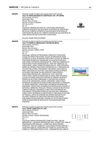 MARCAS - RPI 2249 de 11/02/2014
906948681

Publicação de pedido de registro para oposição (exame formal concluído)
Titular: M. GARDAS MATERIAIS DE CONSTRUÇÃO LTDA - EPP [BR/RS]
Data de depósito: 29/10/2013
Apresentação: Mista
Natureza: Marca de Serviço
Elemento nominativo: M GARDA'S
CFE: 26.4.3 e 27.5.1
NCL: 35
Especificação: MADEIRA (AVALIAÇÃO DE -) EM PÉ [PARA CONSTRUÇÃO];
COMÉRCIO (ATRAVÉS DE QUALQUER MEIO) DE MATERIAIS DE CONSTRUÇÃO
METÁLICOS; COMÉRCIO (ATRAVÉS DE QUALQUER MEIO) DE MATERIAIS DE
CONSTRUÇÃO NÃO METÁLICOS; COMÉRCIO (ATRAVÉS DE QUALQUER MEIO) DE
TUBOS RÍGIDOS NÃO METÁLICOS PARA A CONSTRUÇÃO;
Procurador: DAIANE PINOS DE MORAES

906948690

Publicação de pedido de registro para oposição (exame formal concluído)
Titular: P R BARRETO COMUNICAÇÃO E EDITORA ME [BR/RJ]
Data de depósito: 29/10/2013
Apresentação: Mista
Natureza: Marca de Serviço
Elemento nominativo: GOSPEL LAGOS
CFE: 27.5.1
NCL: 35
Especificação: AGÊNCIAS DE PROPAGANDA; AGÊNCIAS DE PUBLICIDADE;
ALUGUEL DE ESPAÇO PUBLICITÁRIO; ALUGUEL DE MÁQUINAS DE VENDA
AUTOMÁTICA; ALUGUEL DE MATERIAL PUBLICITÁRIO; ALUGUEL DE TEMPO DE
PUBLICIDADE EM MEIOS DE COMUNICAÇÃO; ATUALIZAÇÃO DE MATERIAL
PUBLICITÁRIO; EXPOSIÇÕES (ORGANIZAÇÃO DE -) PARA FINS COMERCIAIS OU
PUBLICITÁRIOS; FEIRAS (ORGANIZAÇÃO DE -) PARA FINS COMERCIAIS OU
PUBLICITÁRIOS; JORNAL (VENDAS DE ASSINATURAS DE -) [PARA TERCEIROS];
MARKETING; MATERIAL PUBLICITÁRIO (DISTRIBUIÇÃO DE -); PREPARAÇÃO DE
COLUNAS PUBLICITÁRIAS; PROPAGANDA; PUBLICIDADE; PUBLICIDADE DE
RÁDIO; PUBLICIDADE DE TELEVISÃO; PUBLICIDADE EXTERNA [LETREIROS,
OUTDOORS]; PUBLICIDADE ON-LINE EM REDE DE COMPUTADORES;
PUBLICITÁRIOS (REDAÇÃO DE-); SERVIÇOS DE LAYOUT PARA FINS
PUBLICITÁRIOS; VENDAS DE ASSINATURAS DE JORNAL [PARA TERCEIROS];
ALUGUEL DE STANDS; ANÁLISE DE CONTEÚDO DE JORNAIS E REVISTAS E
PREPARO DE RELATÓRIO COMPARANDO O CONTEÚDO DOS DIVERSOS
VEÍCULOS DE COMUNICAÇÃO; ANÚNCIO; ASSESSORIA, CONSULTORIA E
INFORMAÇÃO EM AGÊNCIAS DE MODELOS PARA PUBLICIDADE OU PROMOÇÃO
DE VENDAS; ASSESSORIA, CONSULTORIA E INFORMAÇÃO EM MARKETING;
ASSESSORIA, CONSULTORIA E INFORMAÇÃO EM NEGÓCIOS RELACIONADOS À
ESTRATÉGIA, MARKETING, PRODUÇÃO, PESSOAL E ASSUNTOS RELATIVOS AO
COMÉRCIO VAREJISTA; ASSESSORIA, CONSULTORIA E INFORMAÇÃO EM
PUBLICIDADE E PROPAGANDA ATRAVÉS DE QUALQUER MEIO; ASSESSORIA,
CONSULTORIA E INFORMAÇÃO NA IMPLANTAÇÃO E VIABILIZAÇÃO DE SISTEMA
DE FRANQUIA; CARTÃO DE AFINIDADE QUE OFERECE DESCONTOS AOS
AFILIADOS; PROMOÇÃO DE VENDA PARA TERCEIROS [PUBLICIDADE];
PUBLICIDADE POR QUALQUER MEIO; REDAÇÃO DE TEXTOS PUBLICITÁRIOS;
VENDA DE ASSINATURAS DE SERVIÇOS DE TELECOMUNICAÇÕES PARA
TERCEIROS;

906948703

Publicação de pedido de registro para oposição (exame formal concluído)
Titular: EXILINE COSMETICOS S.R.L [AR]
Data de depósito: 29/10/2013
Apresentação: Mista
Natureza: Marca de Produto
Elemento nominativo: EXILINE PROFESSIONAL
CFE: 27.5.1
NCL: 3
Especificação: BANHOS (PREPARAÇÕES COSMÉTICAS PARA -); BELEZA
(MÁSCARAS DE -); BRONZEAR (PREPARAÇÕES PARA-) [COSMÉTICOS]; CABELOS
(PREPARAÇÕES PARA ONDULAR -); COSMÉTICOS; DESCOLORANTES
(PRODUTOS -) PARA USO COSMÉTICO; LACAS (PRODUTOS PARA REMOVER -);
LAQUÊ PARA CABELOS; LOÇÕES PARA USO COSMÉTICO; ÓLEOS PARA USO
COSMÉTICO; PERFUMARIA (PRODUTOS DE -); PERMANENTES NOS CABELOS

287

 