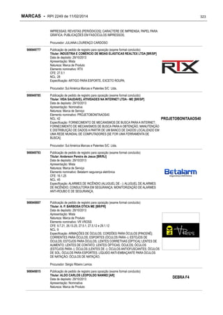 MARCAS - RPI 2249 de 11/02/2014

323

IMPRESSAS; REVISTAS [PERIÓDICOS]; CARACTERE DE IMPRENSA; PAPEL PARA
GRÁFICA; PUBLICAÇÕES EM FASCÍCULOS IMPRESSOS;
Procurador: JULIANA LOURENÇO CARDOSO
906949777

Publicação de pedido de registro para oposição (exame formal concluído)
Titular: INDÚSTRIA E COMÉRCIO DE MEIAS ELÁSTICAS REALTEX LTDA [BR/SP]
Data de depósito: 29/10/2013
Apresentação: Mista
Natureza: Marca de Produto
Elemento nominativo: RTX
CFE: 27.5.1
NCL: 28
Especificação: ARTIGO PARA ESPORTE, EXCETO ROUPA;
Procurador: Sul América Marcas e Patentes S/C Ltda.

906949785

Publicação de pedido de registro para oposição (exame formal concluído)
Titular: VIDA SAUDAVEL ATIVIDADES NA INTERNET LTDA - ME [BR/SP]
Data de depósito: 29/10/2013
Apresentação: Nominativa
Natureza: Marca de Serviço
Elemento nominativo: PROJETOBONITAAOS40
NCL: 42
Especificação: FORNECIMENTO DE MECANISMOS DE BUSCA PARA A INTERNET;
FORNECIMENTO DE MECANISMOS DE BUSCA PARA A OBTENÇÃO, MANUTENÇÃO
E DISTRIBUIÇÃO DE DADOS A PARTIR DE UM BANCO DE DADOS LOCALIZADO EM
UMA REDE MUNDIAL DE COMPUTADORES [SE FOR UMA FERRAMENTA DE
BUSCA];

PROJETOBONITAAOS40

Procurador: Sul América Marcas e Patentes S/C Ltda.
906949793

Publicação de pedido de registro para oposição (exame formal concluído)
Titular: Anderson Pereira de Jesus [BR/RJ]
Data de depósito: 29/10/2013
Apresentação: Mista
Natureza: Marca de Serviço
Elemento nominativo: Betalarm segurança eletrônica
CFE: 16.1.25
NCL: 45
Especificação: ALARMES DE INCÊNDIO (ALUGUEL DE - ); ALUGUEL DE ALARMES
DE INCÊNDIO; CONSULTORIA EM SEGURANÇA; MONITORIZAÇÃO DE ALARMES
ANTI-ROUBO E DE SEGURANÇA;

906949807

Publicação de pedido de registro para oposição (exame formal concluído)
Titular: A. P. BARBOSA OTICA ME [BR/PR]
Data de depósito: 29/10/2013
Apresentação: Mista
Natureza: Marca de Produto
Elemento nominativo: VR VROSS
CFE: 9.7.21, 26.13.25, 27.5.1, 27.5.12 e 29.1.12
NCL: 9
Especificação: ARMAÇÕES DE ÓCULOS; CORDÕES PARA ÓCULOS [PINCENÊ];
CORRENTES PARA ÓCULOS; ESPORTES (ÓCULOS PARA -); ESTOJOS DE
ÓCULOS; ESTOJOS PARA ÓCULOS; LENTES CORRETIVAS [ÓPTICA]; LENTES DE
AUMENTO; LENTES DE CONTATO; LENTES ÓPTICAS; ÓCULOS; ÓCULOS
(ESTOJOS PARA -); ÓCULOS (LENTES DE -); ÓCULOS ANTIOFUSCANTES; ÓCULOS
DE SOL; ÓCULOS PARA ESPORTES; LÍQUIDO ANTI-EMBAÇANTE PARA ÓCULOS
DE NATAÇÃO; ÓCULOS DE NATAÇÃO;
Procurador: Sérgio Ribeiro Lemos

906949815

Publicação de pedido de registro para oposição (exame formal concluído)
Titular: ALDO CARLOS LEOPOLDO NANNEI [AR]
Data de depósito: 29/10/2013
Apresentação: Nominativa
Natureza: Marca de Produto

DEBRA F4

 