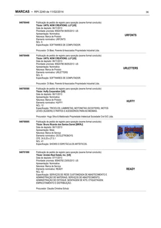 MARCAS - RPI 2249 de 11/02/2014
840700440

Publicação de pedido de registro para oposição (exame formal concluído)
Titular: UNTIL NOW CREATIONS, LLP [US]
Data de depósito: 06/11/2013
Prioridade unionista: 85924794 06/05/2013 US
Apresentação: Nominativa
Natureza: Marca de Produto
Elemento nominativo: URFONTS
NCL: 9
Especificação: SOFTWARES DE COMPUTADOR.

36

URFONTS

Procurador: Di Blasi, Parente & Associados Propriedade Industrial Ltda.
840700490

Publicação de pedido de registro para oposição (exame formal concluído)
Titular: UNTIL NOW CREATIONS, LLP [US]
Data de depósito: 06/11/2013
Prioridade unionista: 85924796 06/05/2013 US
Apresentação: Nominativa
Natureza: Marca de Produto
Elemento nominativo: URLETTERS
NCL: 9
Especificação: SOFTWARES DE COMPUTADOR.

URLETTERS

Procurador: Di Blasi, Parente & Associados Propriedade Industrial Ltda.
840700580

Publicação de pedido de registro para oposição (exame formal concluído)
Titular: Huffy Corporation [US]
Data de depósito: 06/11/2013
Apresentação: Nominativa
Natureza: Marca de Produto
Elemento nominativo: HUFFY
NCL: 12
Especificação: TRICICLOS, LAMBRETAS, MOTONETAS (SCOOTERS), MOTOS
LEVES (SLIDERS) E PARTES E ACESSÓRIOS PARA AS MESMAS.

HUFFY

Procurador: Hugo Silva & Maldonado Propriedade Intelectual Sociedade Civil S/C Ltda.
840700695

Publicação de pedido de registro para oposição (exame formal concluído)
Titular: Bruno Ricardo dos Santos Daniel [BR/RJ]
Data de depósito: 06/11/2013
Apresentação: Mista
Natureza: Marca de Serviço
Elemento nominativo: OS ELETROBOYS
CFE: 24.9.25 e 27.5.1
NCL: 41
Especificação: SHOWS E ESPETÁCULOS ARTÍSTICOS.

840701900

Publicação de pedido de registro para oposição (exame formal concluído)
Titular: Anixter-Real Estate, Inc. [US]
Data de depósito: 07/11/2013
Prioridade unionista: 85940782 23/05/2013 US
Apresentação: Nominativa
Natureza: Marca de Serviço
Elemento nominativo: READY
NCL: 42
Especificação: SERVIÇOS DE REDE CUSTOMIZADA DE ABASTECIMENTO E
ADMINISTRAÇÃO DE MATERIAIS; SERVIÇOS DE ABASTECIMENTO,
ADMINISTRAÇÃO DE ESTOQUE, MONTAGEM DE KITS, ETIQUETAGEM,
EMPACOTAMENTO E DISTRIBUIÇÃO.
Procurador: Claudia Christina Schulz

READY

 