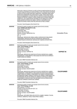 MARCAS - RPI 2249 de 11/02/2014

69

DEPILAÇÃO; PINÇAS ELÉTRICAS OU NÃO ELÉTRICAS REMOVEDORAS DE PELOS;
LIXAS DE UNHA ELÉTRICAS OU NÃO ELÉTRICAS; KITS (CONJUNTOS) ELÉTRICOS
OU NÃO ELÉTRICOS PARA PEDICURE E MANICURE; FURADORES PARA FAZER
BURACOS DE MAMADEIRA INCLUÍDOS NESTA CLASSE; PINÇAS PARA PEGAR
BICOS DE MAMADEIRA E OUTROS OBJETOS A PARTIR DE UM ESTERILIZADOR;
FERROS ELÉTRICOS E FERROS À VAPOR; APARELHOS ELÉTRICOS PARA USO
DOMÉSTICO, QUE CONSISTEM EM UM APARELHO DE GERAÇÃO DE VAPOR;
MODELADORES ELÉTRICOS DE CABELO; PARTES E ACESSÓRIOS DOS
PRODUTOS SUPRA CITADOS, NÃO INCLUÍDOS EM OUTRAS CLASSES.
Procurador: Daniel Advogados (Alt.de Daniel & Cia)
840708700

Publicação de pedido de registro para oposição (exame formal concluído)
Titular: KONINKLIJKE PHILIPS N.V. [NL]
Data de depósito: 13/11/2013
Apresentação: Mista
Natureza: Marca de Serviço
Elemento nominativo: INNOVATION YOU
CFE: 1.1.1 e 27.5.1
NCL: 35
Especificação: SERVIÇOS DE VENDA A VAREJO; SERVIÇOS DE PUBLICIDADE /
PROPAGANDA; SERVIÇOS DE GESTÃO DE NEGÓCIOS; SERVIÇOS DE
ADMINISTRAÇÃO DE NEGÓCIOS; SERVIÇOS DE FUNÇÕES DE ESCRITÓRIO.
Procurador: Daniel Advogados (Alt.de Daniel & Cia)

840708718

Publicação de pedido de registro para oposição (exame formal concluído)
Titular: TCR IP Holdings, LLC [US]
Data de depósito: 13/11/2013
Apresentação: Nominativa
Natureza: Marca de Serviço
Elemento nominativo: HAPPIEST 5K
NCL: 41
Especificação: SERVIÇOS DE EVENTOS ATLÉTICOS E ESPORTIVOS, A SABER,
ORGANIZAÇÃO, PLANEJAMENTO E REALIZAÇÃO DE EVENTOS DE CORRIDA E
COMPETIÇÕES DE CORRIDA.

HAPPIEST 5K

Procurador: BM&A Propriedade Intelectual Ltda
840708726

Publicação de pedido de registro para oposição (exame formal concluído)
Titular: TCR IP Holdings, LLC [US]
Data de depósito: 13/11/2013
Apresentação: Nominativa
Natureza: Marca de Serviço
Elemento nominativo: COLOR RUNNER
NCL: 41
Especificação: SERVIÇOS DE EVENTOS ATLÉTICOS E ESPORTIVOS, A SABER;
ORGANIZAÇÃO, PLANEJAMENTO E REALIZAÇÃO DE EVENTOS DE CORRIDA E
COMPETIÇÕES DE CORRIDA; FORNECIMENTO DE WEBSITE APRESENTANDO
INFORMAÇÕES SOBRE CORRIDA E EVENTOS DE CORRIDA; FORNECIMENTO DE
INFORMAÇÕES ONLINE NOS RAMOS DE CORRIDA E EVENTOS DE CORRIDA;
FORNECIMENTO ONLINE DE BOLETINS INFORMATIVOS ELETRÔNICOS NOS
RAMOS DE CORRIDA E EVENTOS DE CORRIDA.

COLOR RUNNER

Procurador: BM&A Propriedade Intelectual Ltda
840708750

Publicação de pedido de registro para oposição (exame formal concluído)
Titular: TCR IP Holdings, LLC [US]
Data de depósito: 13/11/2013
Prioridade unionista: 86110202 05/11/2013 US
Apresentação: Nominativa
Natureza: Marca de Produto
Elemento nominativo: COLOR RUNNER
NCL: 25
Especificação: VESTUÁRIO PARA USO ATLÉTICO, A SABER, CAMISAS, TOUCAS,
CHAPÉUS, CAMISETAS, FAIXAS, FAIXAS PARA A CABEÇA.
Procurador: BM&A Propriedade Intelectual Ltda

COLOR RUNNER

 