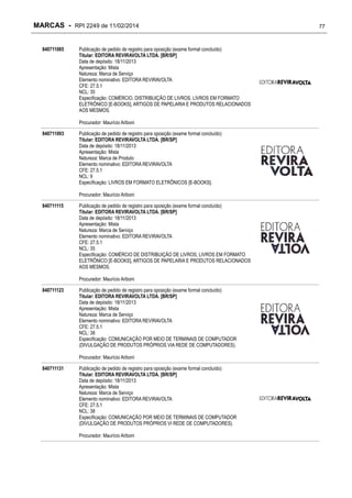 MARCAS - RPI 2249 de 11/02/2014
840711085

Publicação de pedido de registro para oposição (exame formal concluído)
Titular: EDITORA REVIRAVOLTA LTDA. [BR/SP]
Data de depósito: 18/11/2013
Apresentação: Mista
Natureza: Marca de Serviço
Elemento nominativo: EDITORA REVIRAVOLTA
CFE: 27.5.1
NCL: 35
Especificação: COMÉRCIO, DISTRIBUIÇÃO DE LIVROS, LIVROS EM FORMATO
ELETRÔNICO [E-BOOKS], ARTIGOS DE PAPELARIA E PRODUTOS RELACIONADOS
AOS MESMOS.
Procurador: Maurício Ariboni

840711093

Publicação de pedido de registro para oposição (exame formal concluído)
Titular: EDITORA REVIRAVOLTA LTDA. [BR/SP]
Data de depósito: 18/11/2013
Apresentação: Mista
Natureza: Marca de Produto
Elemento nominativo: EDITORA REVIRAVOLTA
CFE: 27.5.1
NCL: 9
Especificação: LIVROS EM FORMATO ELETRÔNICOS [E-BOOKS].
Procurador: Maurício Ariboni

840711115

Publicação de pedido de registro para oposição (exame formal concluído)
Titular: EDITORA REVIRAVOLTA LTDA. [BR/SP]
Data de depósito: 18/11/2013
Apresentação: Mista
Natureza: Marca de Serviço
Elemento nominativo: EDITORA REVIRAVOLTA
CFE: 27.5.1
NCL: 35
Especificação: COMÉRCIO DE DISTRIBUIÇÃO DE LIVROS, LIVROS EM FORMATO
ELETRÔNICO [E-BOOKS], ARTIGOS DE PAPELARIA E PRODUTOS RELACIONADOS
AOS MESMOS.
Procurador: Maurício Ariboni

840711123

Publicação de pedido de registro para oposição (exame formal concluído)
Titular: EDITORA REVIRAVOLTA LTDA. [BR/SP]
Data de depósito: 18/11/2013
Apresentação: Mista
Natureza: Marca de Serviço
Elemento nominativo: EDITORA REVIRAVOLTA
CFE: 27.5.1
NCL: 38
Especificação: COMUNICAÇÃO POR MEIO DE TERMINAIS DE COMPUTADOR
(DIVULGAÇÃO DE PRODUTOS PRÓPRIOS VIA REDE DE COMPUTADORES).
Procurador: Maurício Ariboni

840711131

Publicação de pedido de registro para oposição (exame formal concluído)
Titular: EDITORA REVIRAVOLTA LTDA. [BR/SP]
Data de depósito: 18/11/2013
Apresentação: Mista
Natureza: Marca de Serviço
Elemento nominativo: EDITORA REVIRAVOLTA
CFE: 27.5.1
NCL: 38
Especificação: COMUNICAÇÃO POR MEIO DE TERMINAIS DE COMPUTADOR
(DIVULGAÇÃO DE PRODUTOS PRÓPRIOS VI REDE DE COMPUTADORES).
Procurador: Maurício Ariboni

77

 