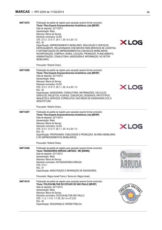 MARCAS - RPI 2249 de 11/02/2014
840714270

Publicação de pedido de registro para oposição (exame formal concluído)
Titular: Fibra Experts Empreendimentos Imobiliários Ltda [BR/SP]
Data de depósito: 22/11/2013
Apresentação: Mista
Natureza: Marca de Serviço
Elemento nominativo: XLOG
CFE: 27.5.1, 27.5.17, 29.1.1, 29.1.6 e 29.1.12
NCL: 36
Especificação: EMPREENDIMENTO IMOBILIÁRIO, REALIZAÇÃO E SERVIÇOS,
ESPECIALMENTE, RELACIONADOS COM IMÓVEIS PARA SERVIÇOS DE LOGÍSTICA
E SISTEMATIZAÇÃO DE EMPREENDIMENTOS E NEGÓCIOS IMOBILIÁRIOS,
INCORPORAÇÃO, COMPRA E VENDA, LOCAÇÃO, PROMOÇÃO, PLANEJAMENTO,
ADMINISTRAÇÃO, CONSULTORIA, ASSESSORIA E INFORMAÇÃO, NO SETOR
IMOBILIÁRIO.
Procurador: Roberto Dratcu

840714289

Publicação de pedido de registro para oposição (exame formal concluído)
Titular: Fibra Experts Empreendimentos Imobiliários Ltda [BR/SP]
Data de depósito: 22/11/2013
Apresentação: Mista
Natureza: Marca de Serviço
Elemento nominativo: XLOG
CFE: 27.5.1, 27.5.17, 29.1.1, 29.1.6 e 29.1.12
NCL: 42
Especificação: ASSESSORIA, CONSULTORIA, INFORMAÇÕES, CÁLCULOS,
GRÁFICOS, PROJETOS, PLANTAS, CONCEPÇÃO, DESENHOS, PROTÓTIPOS,
MAQUETES E SERVIÇOS CORRELATOS, NAS ÁREAS DE ENGENHARIA CIVIL E
ARQUITETURA.
Procurador: Roberto Dratcu

840714297

Publicação de pedido de registro para oposição (exame formal concluído)
Titular: Fibra Experts Empreendimentos Imobiliários Ltda [BR/SP]
Data de depósito: 22/11/2013
Apresentação: Mista
Natureza: Marca de Serviço
Elemento nominativo: XLOG
CFE: 27.5.1, 27.5.17, 29.1.1, 29.1.6 e 29.1.12
NCL: 35
Especificação: PROPAGANDA, PUBLICIDADE E PROMOÇÃO, NA ÁREA IMOBILIÁRIA
E DE EMPREENDIMENTOS IMOBILIÁRIOS.
Procurador: Roberto Dratcu

840714300

Publicação de pedido de registro para oposição (exame formal concluído)
Titular: RADIADORES ARRUDA LIMITADA - ME [BR/MG]
Data de depósito: 22/11/2013
Apresentação: Mista
Natureza: Marca de Serviço
Elemento nominativo: RA RADIADORES ARRUDA
CFE: 27.5.1
NCL: 37
Especificação: MANUTENÇÃO E REPARAÇÃO DE RADIADORES.
Procurador: Magna Israel Franco ( Nome ant. Magna Israel)

840714319

Publicação de pedido de registro para oposição (exame formal concluído)
Titular: POLÍCIA MILITAR DO ESTADO DE SÃO PAULO [BR/SP]
Data de depósito: 22/11/2013
Apresentação: Mista
Natureza: Marca de Serviço
Elemento nominativo: POLÍCIA MILITAR SÃO PAULO
CFE: 1.1.2, 1.11.8, 1.17.25, 26.1.4 e 27.5.25
NCL: 45
Especificação: SEGURANÇA E ORDEM PÚBLICA.

96

 