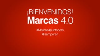 ¡BIENVENIDOS!
Marcas 4.0
#Marcas4puntocero
@samperen
 