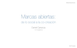 @danielcarranza

Marcas abiertas:
de lo social a la co-creación
Daniel Carranza
17/10/2013

#50Tweets

 