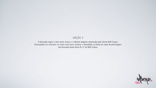 A ilustração sugere o bem estar, leveza e a silhueta elegante alcançados pela cliente Belli Corpus. Preocupados em encontrar um ícone único para construir a identidade, as linhas do corpo da personagem são formadas pelas letras B e C de Belli Corpus. OPÇÃO 3 