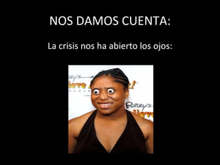 NOS DAMOS CUENTA: La crisis nos ha abierto los ojos: 