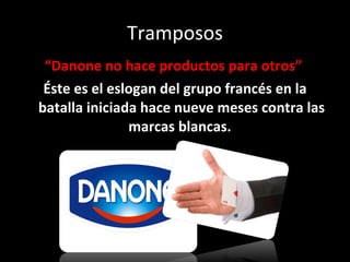 Tramposos “ Danone no hace productos para otros”  Éste es el eslogan del grupo francés en la batalla iniciada hace nueve meses contra las marcas blancas.  