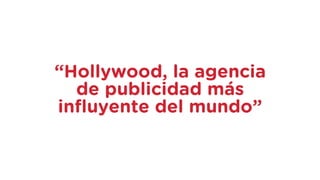 “Hollywood, la agencia
de publicidad más
influyente del mundo”
 