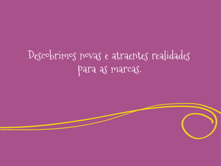 Descobrimos novas e atraentes realidades
para as marcas.

 
