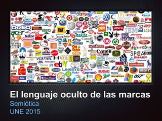 Texto
El lenguaje oculto de las marcas
Semiótica
UNE 2015
 
