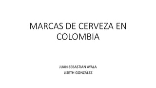 MARCAS DE CERVEZA EN
COLOMBIA
JUAN SEBASTIAN AYALA
LISETH GONZÁLEZ
 