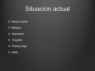 Situación actual
Reino Unido
Bélgica
Alemania
España
Países bajo
Italia
 