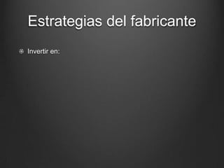 Estrategias del fabricante
Invertir en:
 