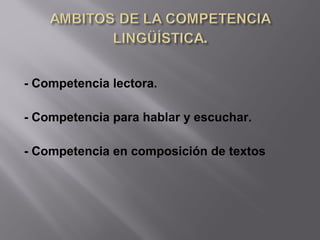 - Competencia lectora.
- Competencia para hablar y escuchar.
- Competencia en composición de textos
 