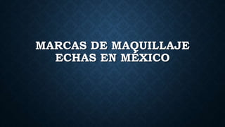 MARCAS DE MAQUILLAJE
ECHAS EN MÉXICO
 