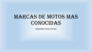 Marcas de motos mas
conocidas
Sebastián Arias Correa
 