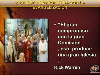 2. IGLESIA COMPROMETIDA CON LA EVANGELIZACIÓN “El gran compromiso con la gran Comisión , eso, produce una gran Iglesia .” Rick Warren 