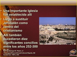Una Importante Iglesia fue establecida allí Llegó a sustituir Jerusalén como centro del cristianismoAllí también sucedieron diez significantes concilios entre los años 252-300 D.CGeorge W. Peters. A TheologyofChurchGrowth (Grand Rapids, MI: Zondervan, 1981), 245.