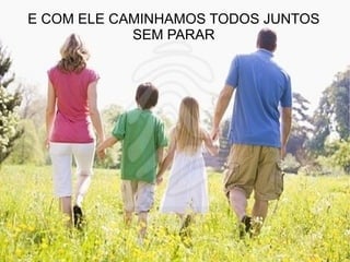 E COM ELE CAMINHAMOS TODOS JUNTOS SEM PARAR 