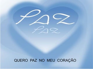 QUERO  PAZ  NO  MEU  CORAÇÃO 