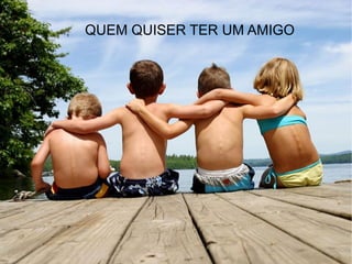 QUEM QUISER TER UM AMIGO 
