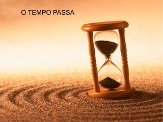 O TEMPO PASSA 