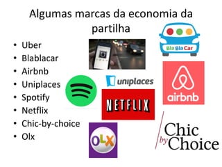 Algumas marcas da economia da
partilha
• Uber
• Blablacar
• Airbnb
• Uniplaces
• Spotify
• Netflix
• Chic-by-choice
• Olx
 
