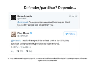 In: http://www.treehugger.com/public-transportation/elon-musk-publish-hyperloop-design-august-12-under-
open-source-license.html
Defender/partilhar? Depende…
 