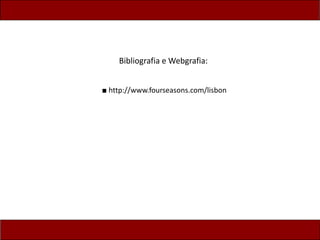 Bibliografia e Webgrafia:
■ http://www.fourseasons.com/lisbon
 