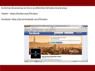 As formas de presença on-line e os diferentes formatos de presença:
Twitter - https://twitter.com/FSLisbon
Facebook -https://pt-pt.facebook.com/FSLisbon
 