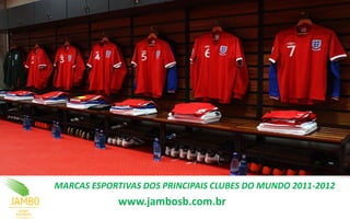 MARCAS ESPORTIVAS DOS PRINCIPAIS CLUBES DO MUNDO 2011-2012
             www.jambosb.com.br
 