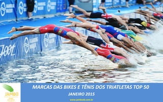 MARCAS DAS BIKES E TÊNIS DOS TRIATLETAS TOP 50
JANEIRO 2015
www.jambosb.com.br
 