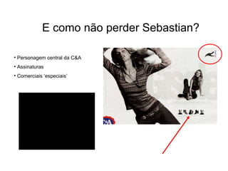 E como não perder Sebastian?

• Personagem central da C&A
• Assinaturas
• Comerciais ‘especiais’
 