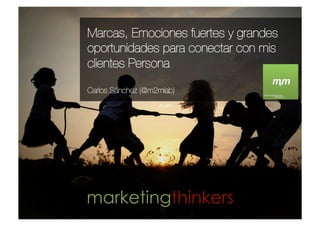 Marcas, Emociones fuertes y grandes
oportunidades para conectar con mis
clientes Persona
                                     m2m.pdf   1   15/06/11   19:24




                                C



                                M



                                Y



                               CM



                               MY



                               CY



                               CMY



                                K




Carlos Sánchez (@m2mlab)




marketingthinkers
 
