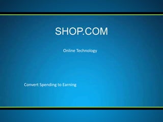 Online Technology
SHOP.COM
Convert Spending to Earning
 