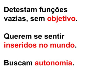 Detestam funções
vazias, sem objetivo.

Querem se sentir
inseridos no mundo.

Buscam autonomia.
 