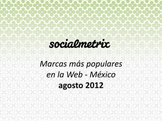 Marcas  más  populares    
 en  la  Web  -­‐  México  
      agosto  2012  
 