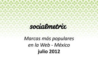 Marcas  más  populares    
 en  la  Web  -­‐  México  
       julio  2012  
 